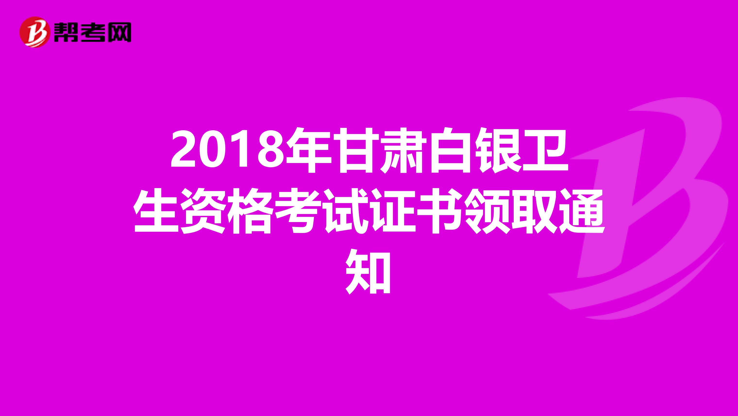 2018年甘肃白银卫生资格考试证书领取通知