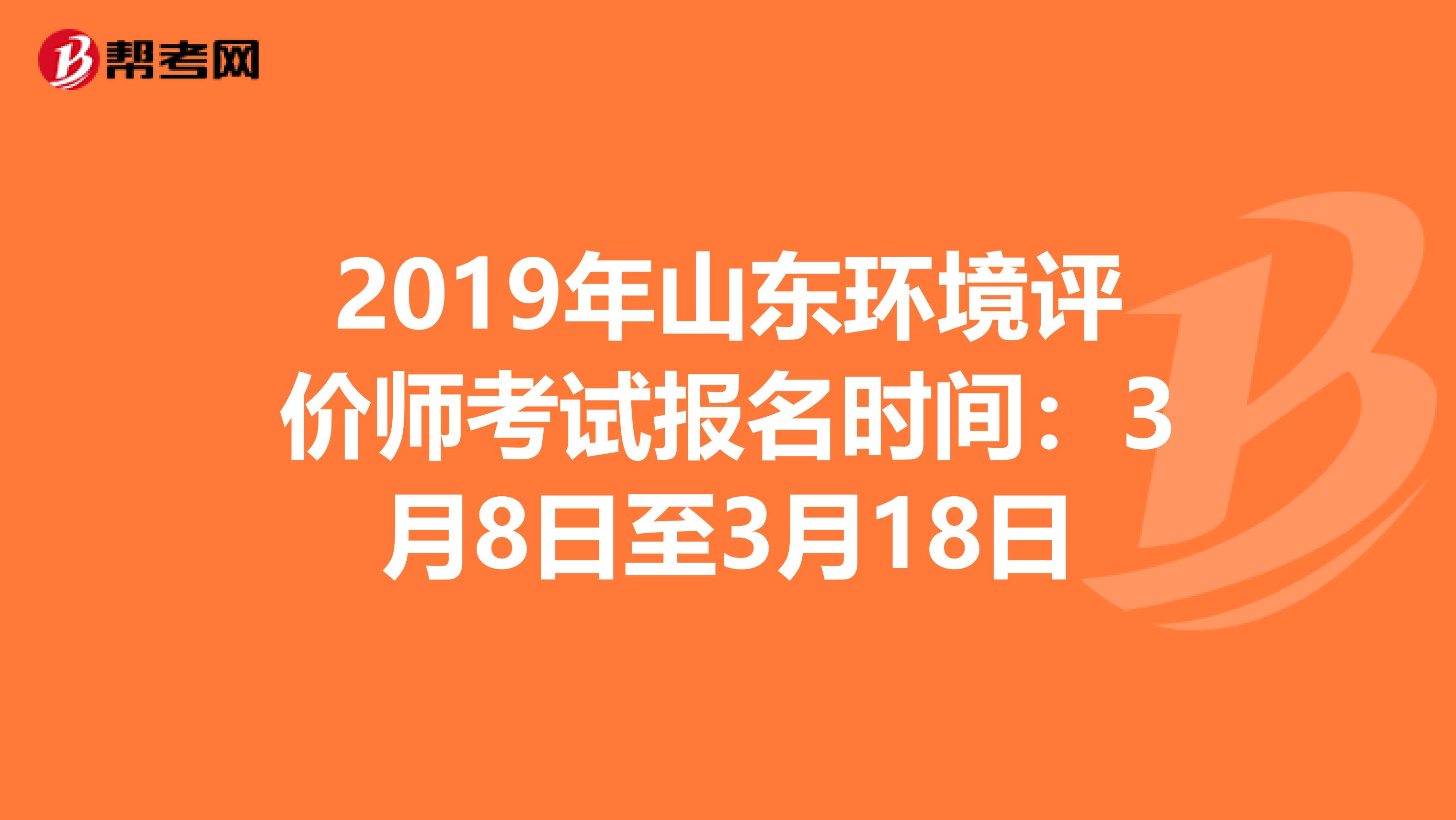 2019年山东环境评价师考试报名时间：3月8日至3月18日