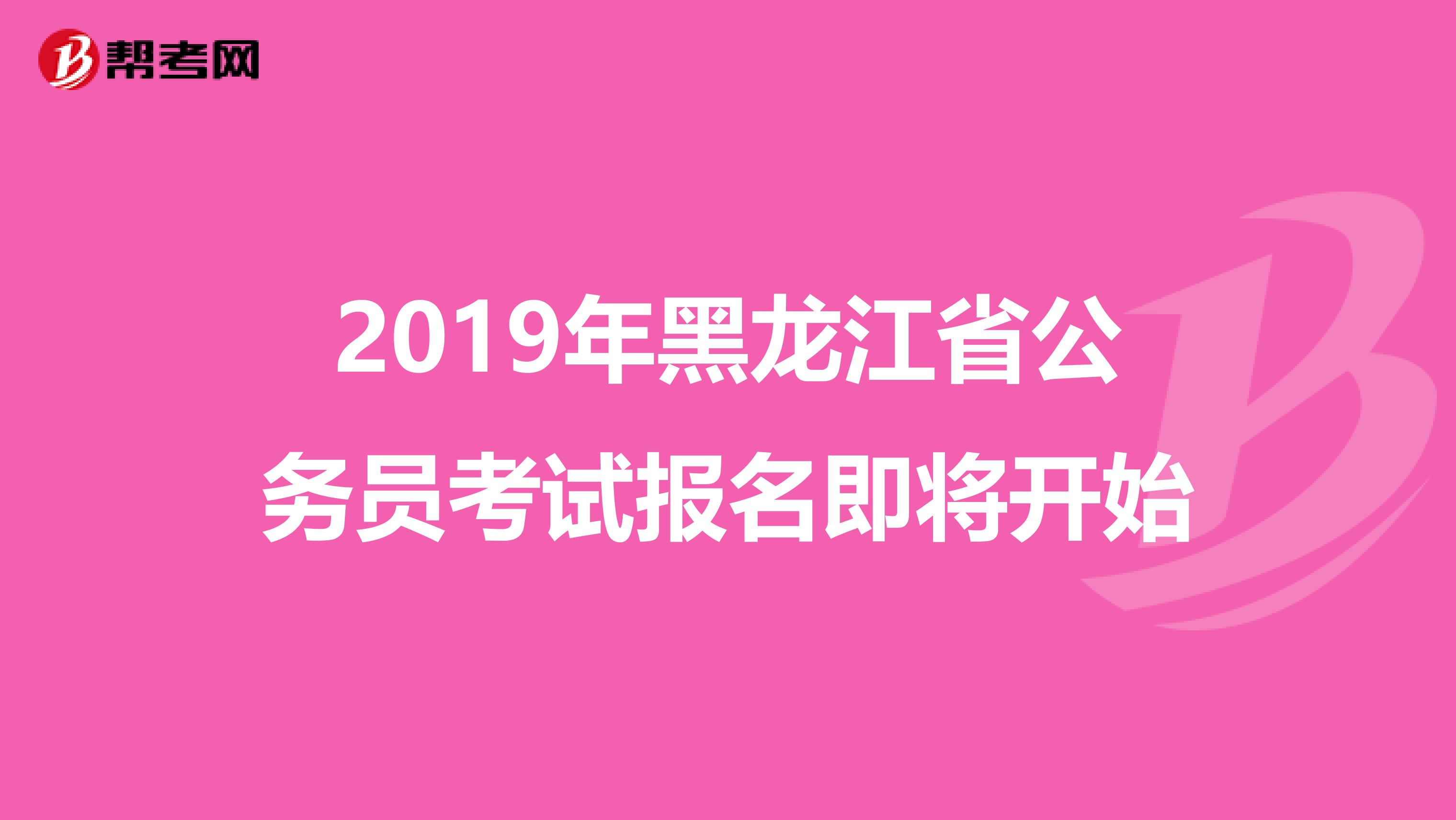 2019年黑龙江省公务员考试报名即将开始