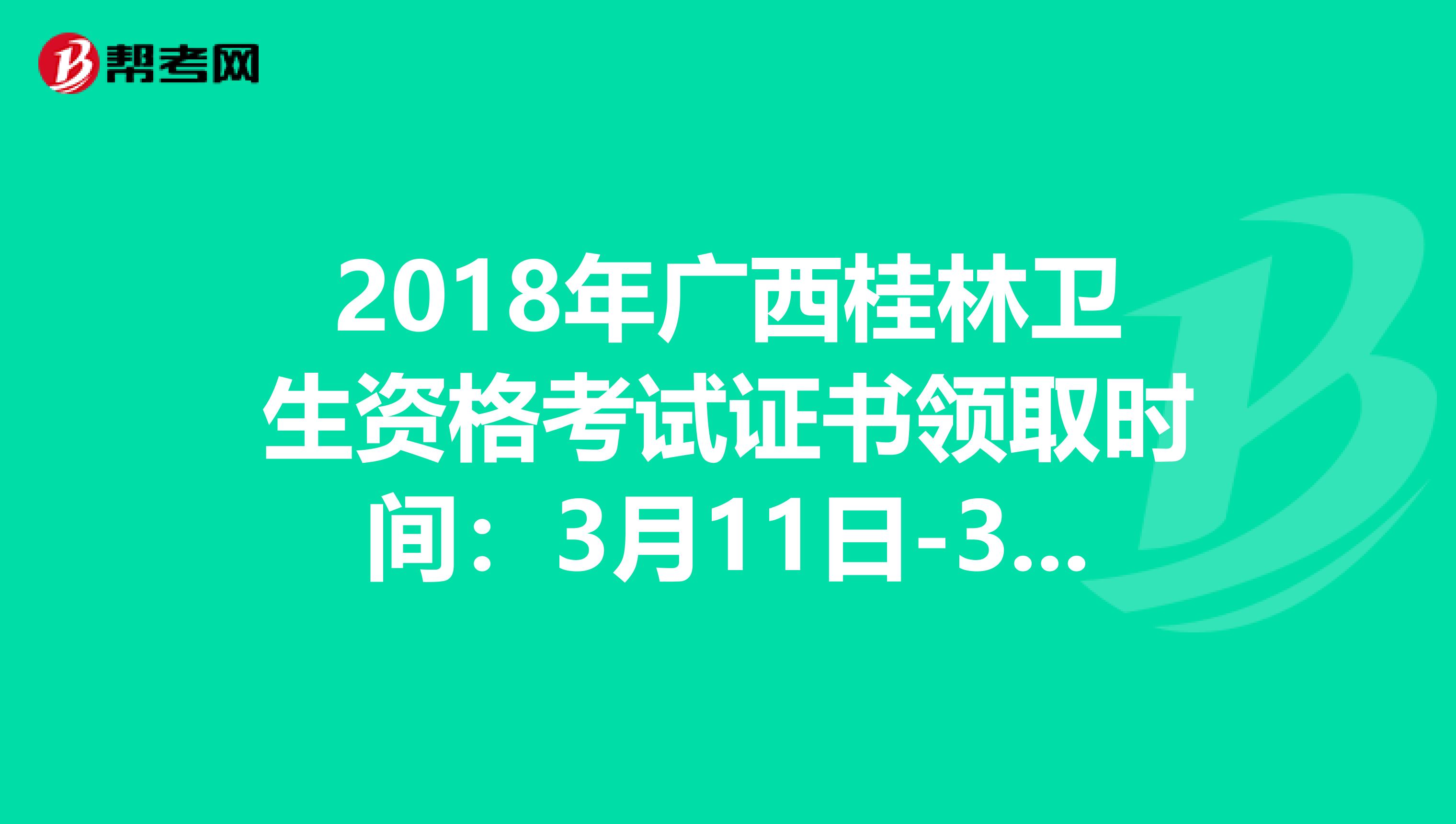 2018年广西桂林卫生资格考试证书领取时间：3月11日-3月15日