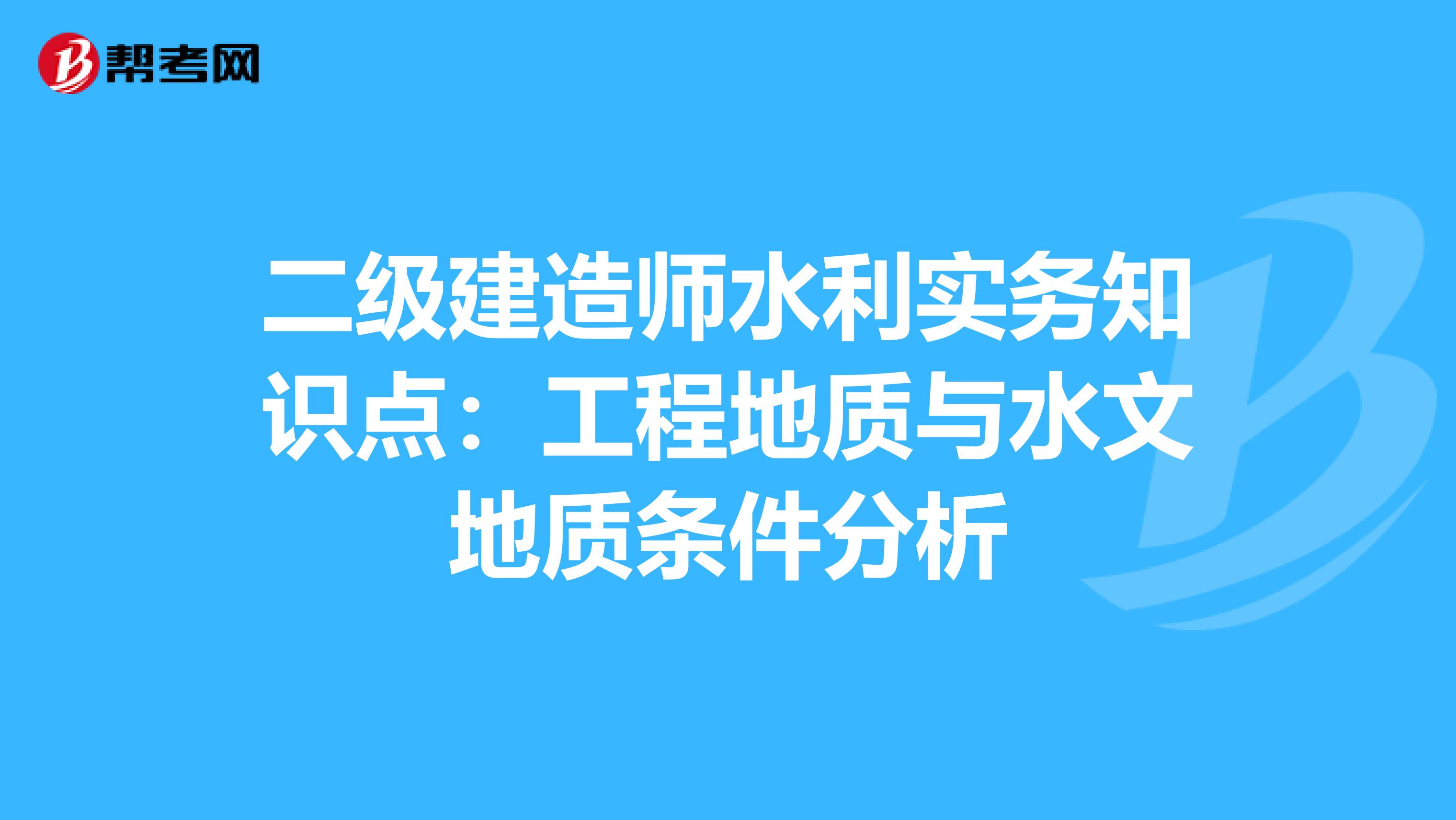 二级建造师水利实务知识点：工程地质与水文地质条件分析