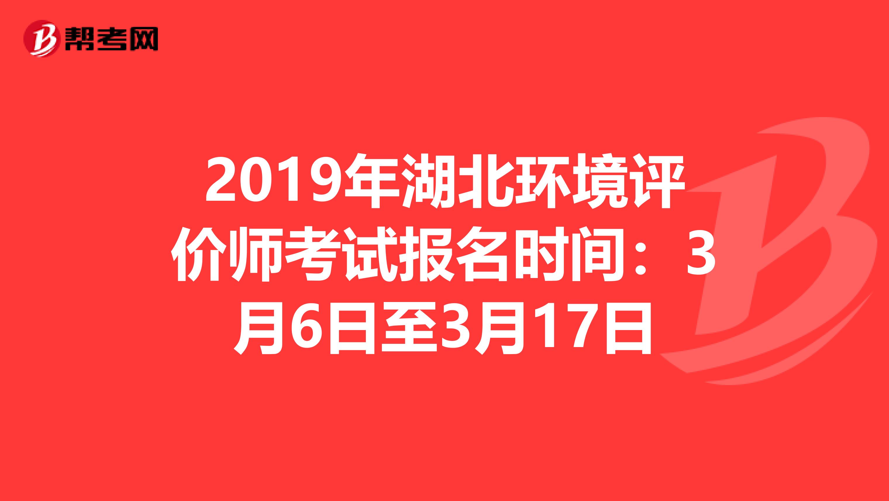 2019年湖北环境评价师考试报名时间：3月6日至3月17日