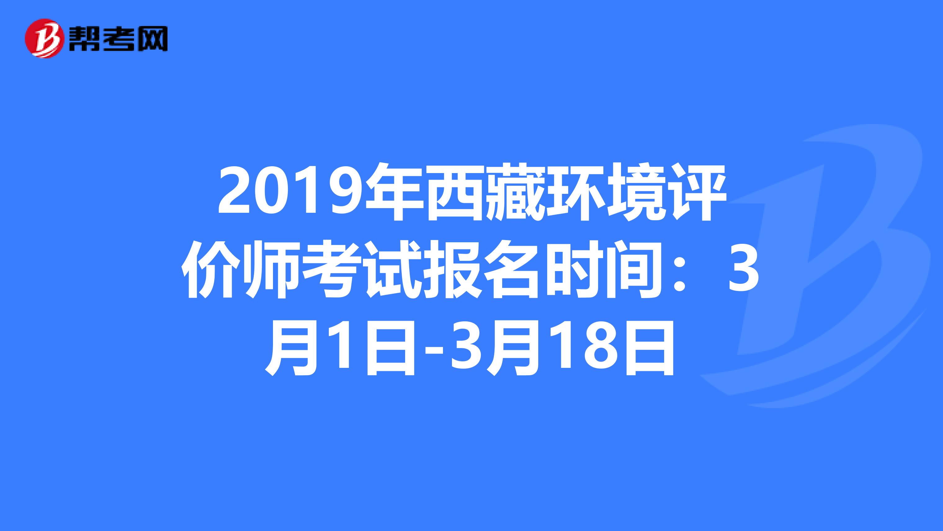 2019年西藏环境评价师考试报名时间：3月1日-3月18日