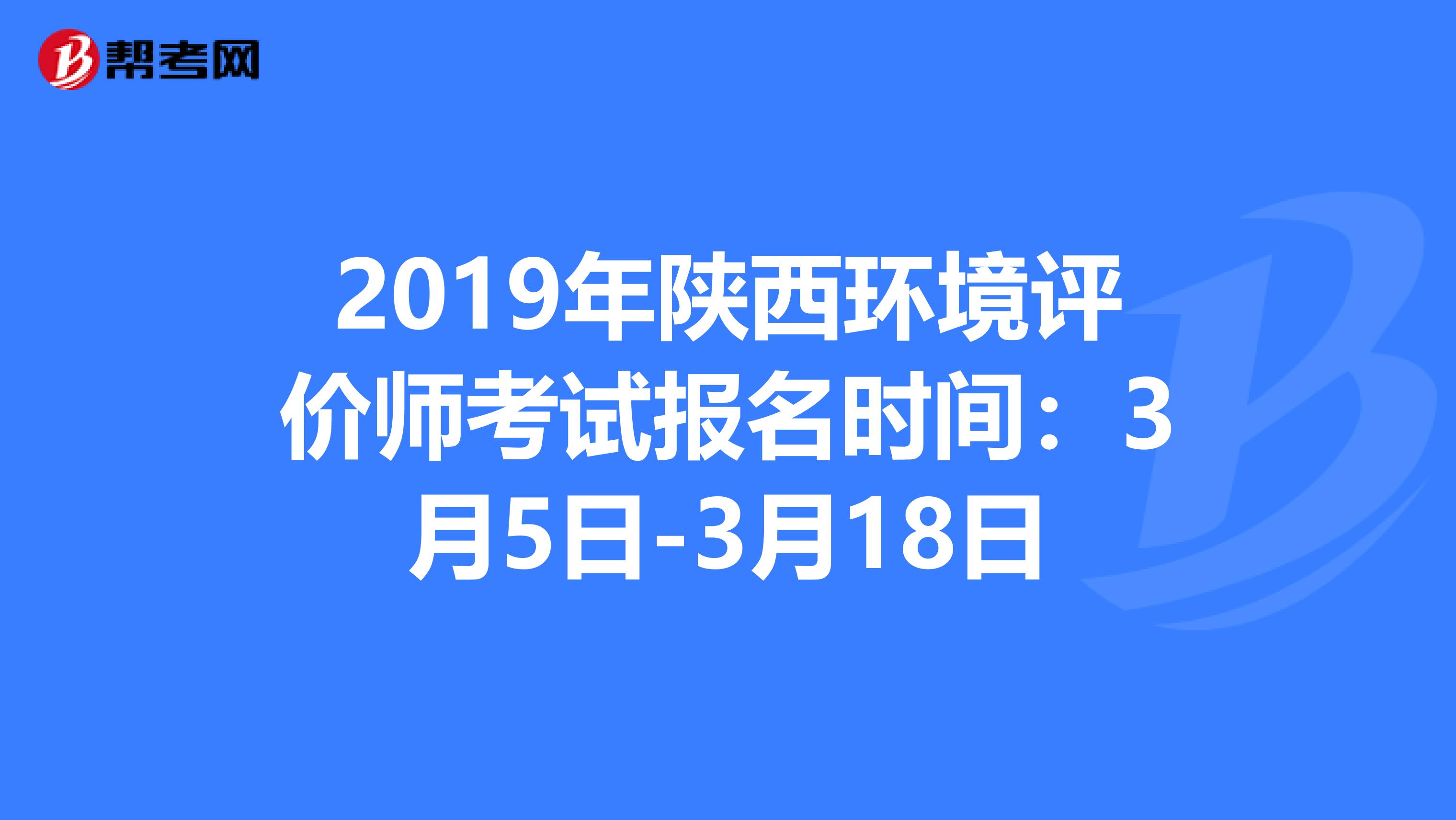 2019年陕西环境评价师考试报名时间：3月5日-3月18日