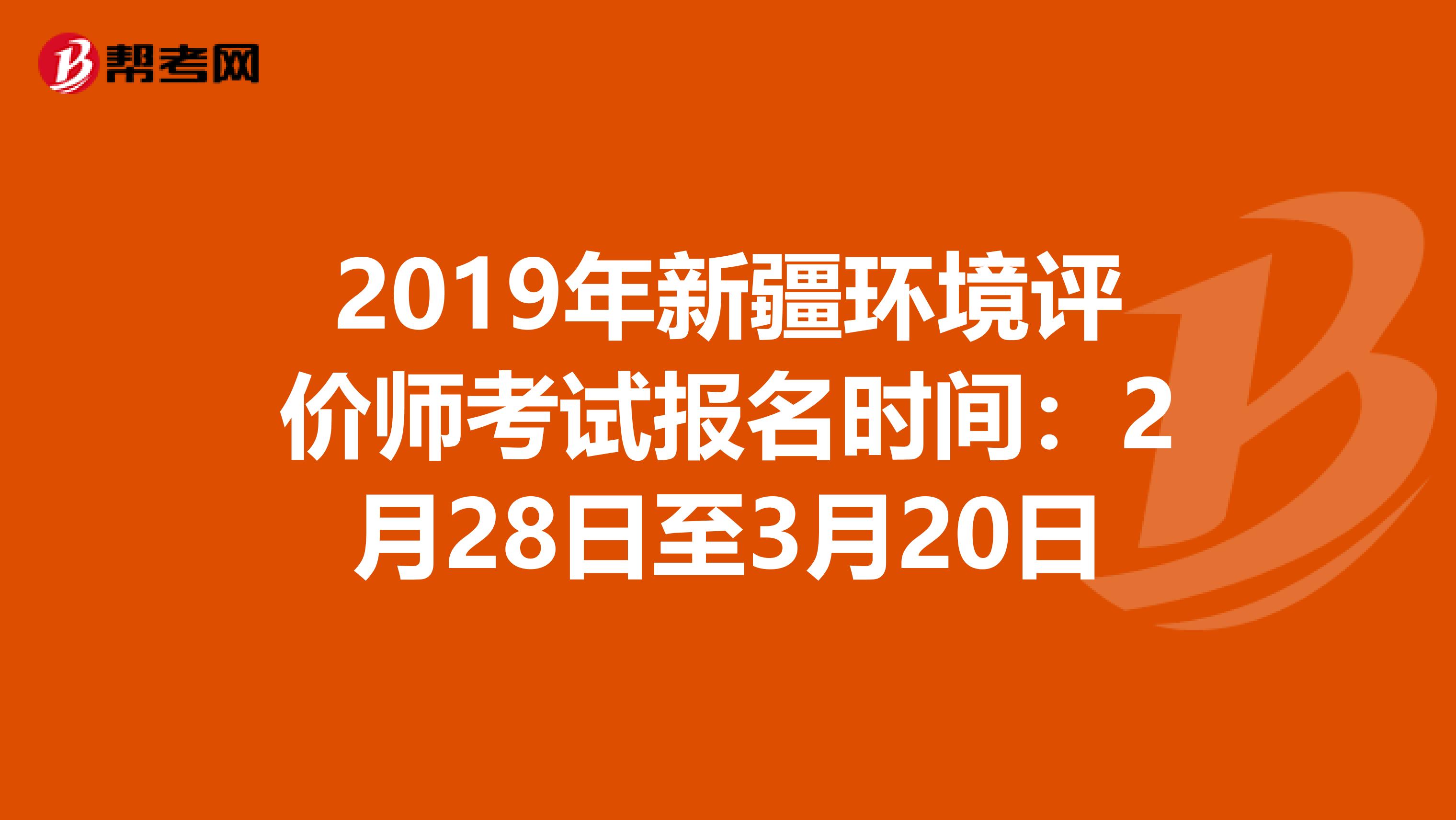 2019年新疆环境评价师考试报名时间：2月28日至3月20日