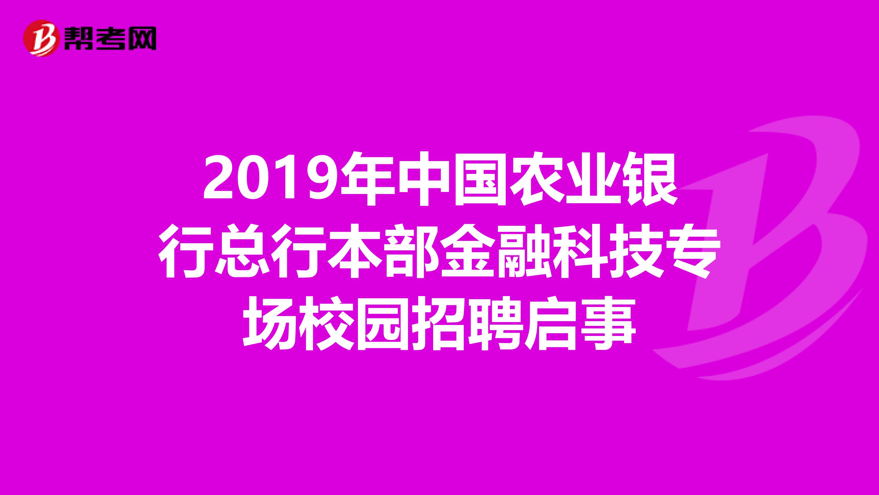 2019年中国农业银行总行本部金融科技专场校园招聘启事