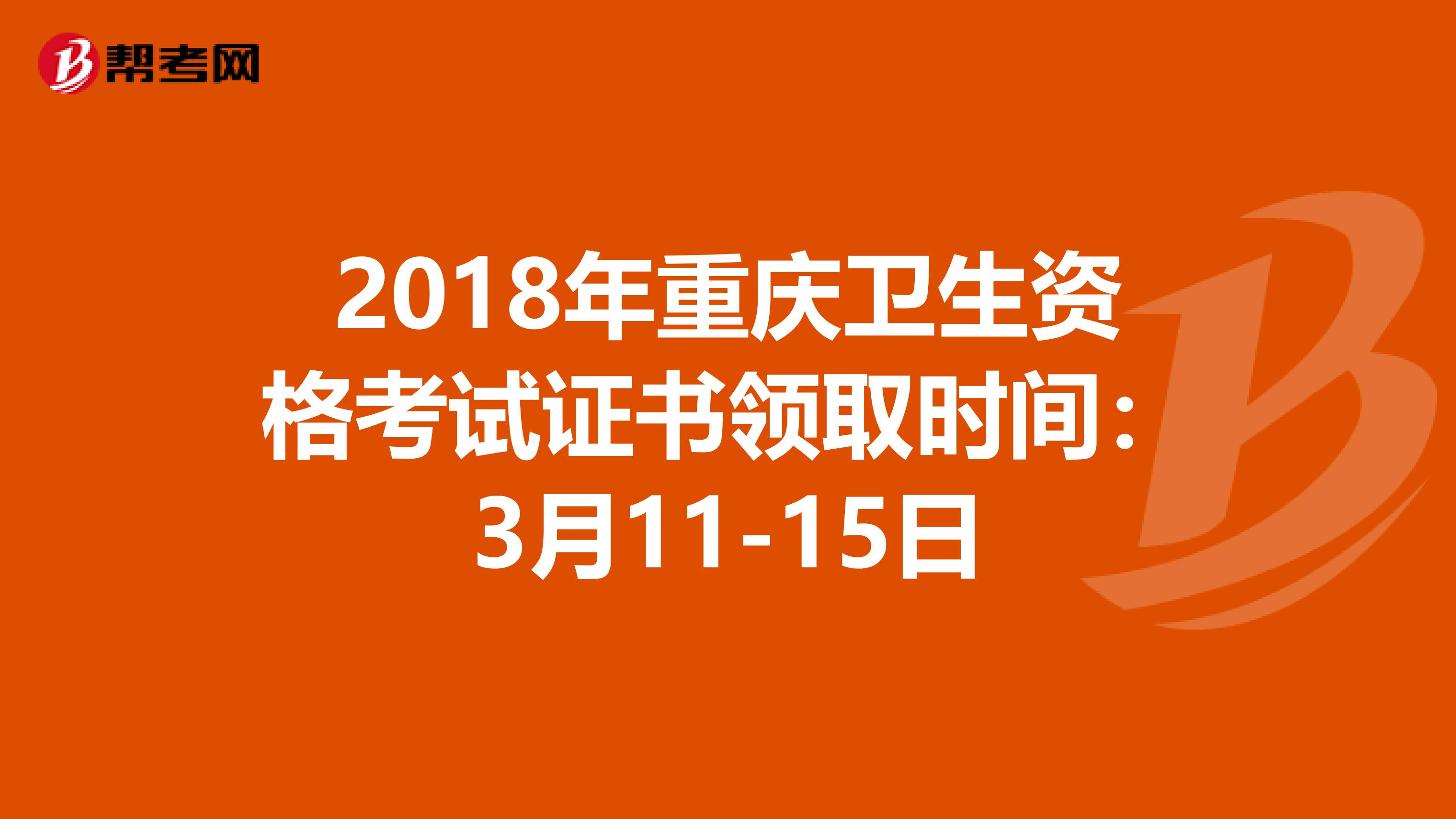 2018年重庆卫生资格考试证书领取时间：3月11-15日