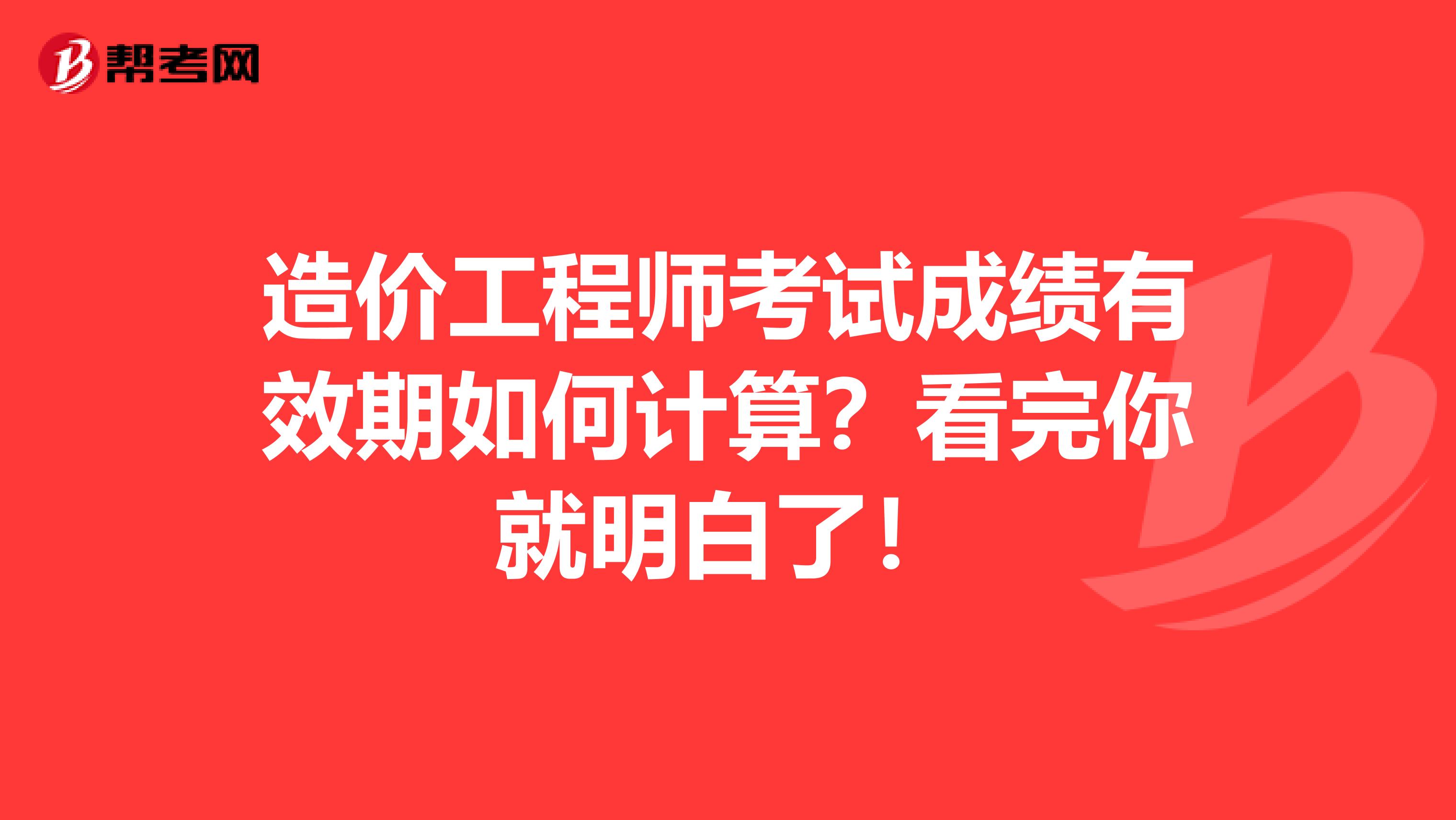 造价工程师考试成绩有效期如何计算？看完你就明白了！