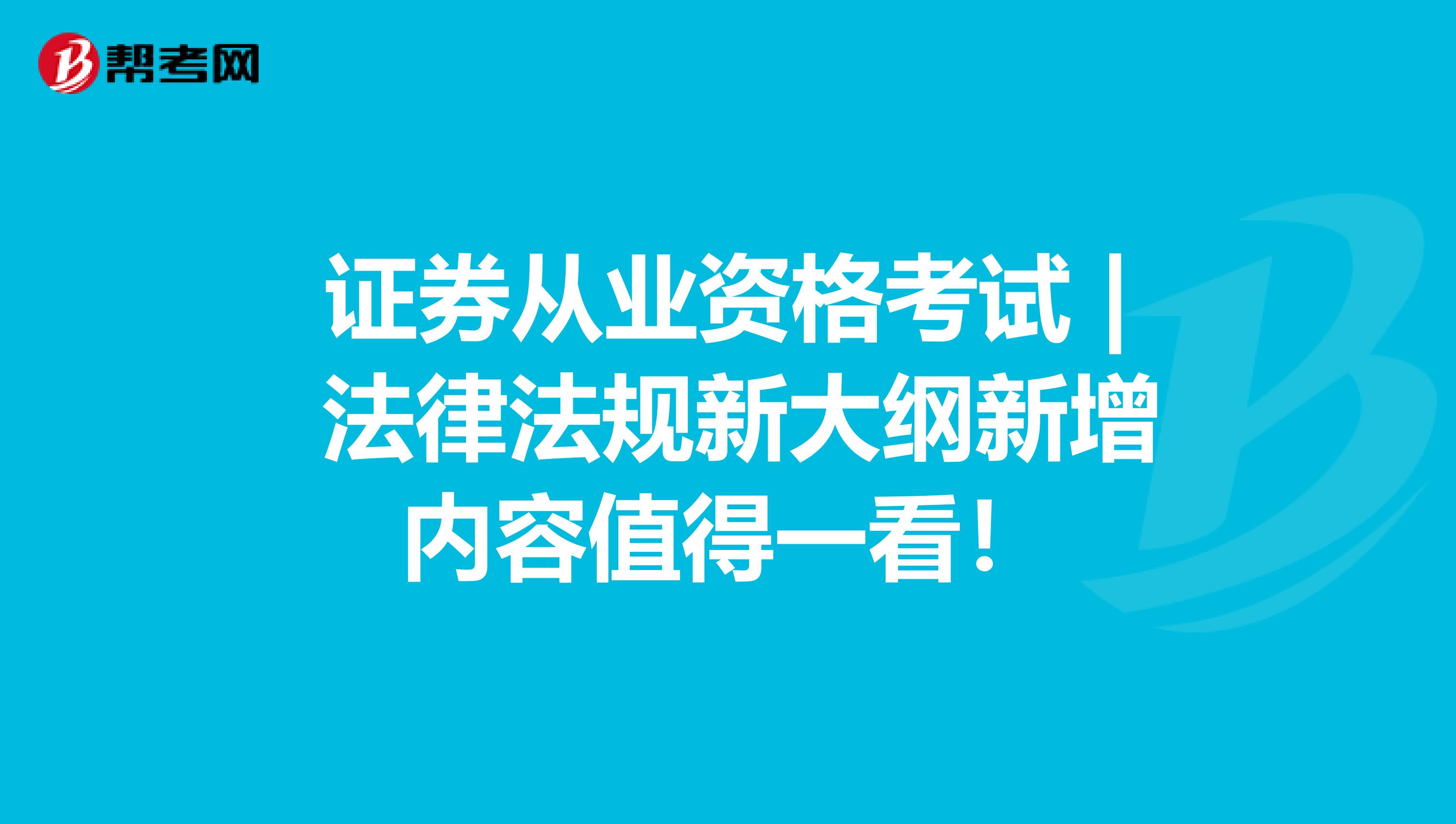 证券从业资格考试 | 法律法规新大纲新增内容值得一看！