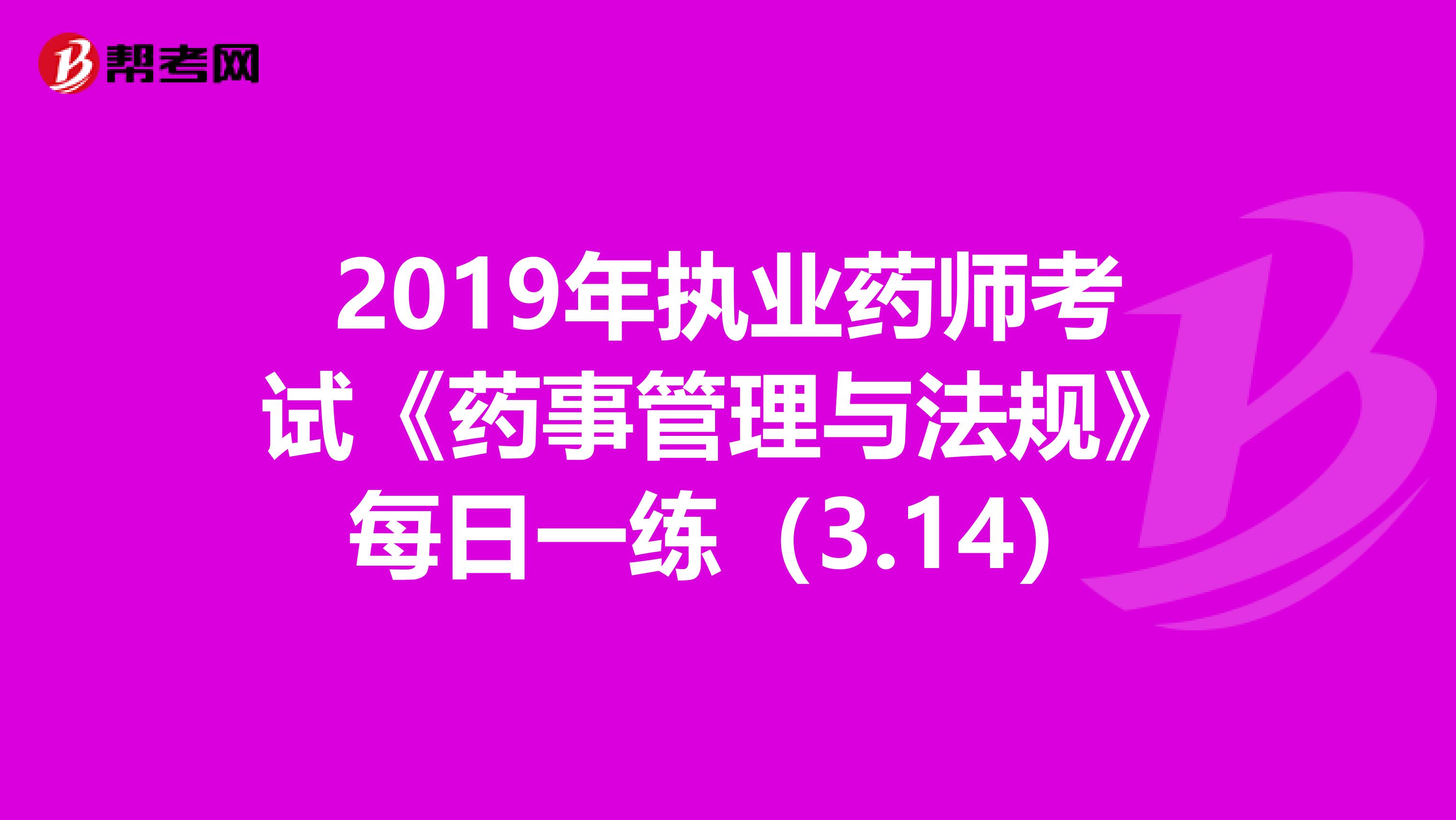 2019年执业药师考试《药事管理与法规》每日一练（3.14）