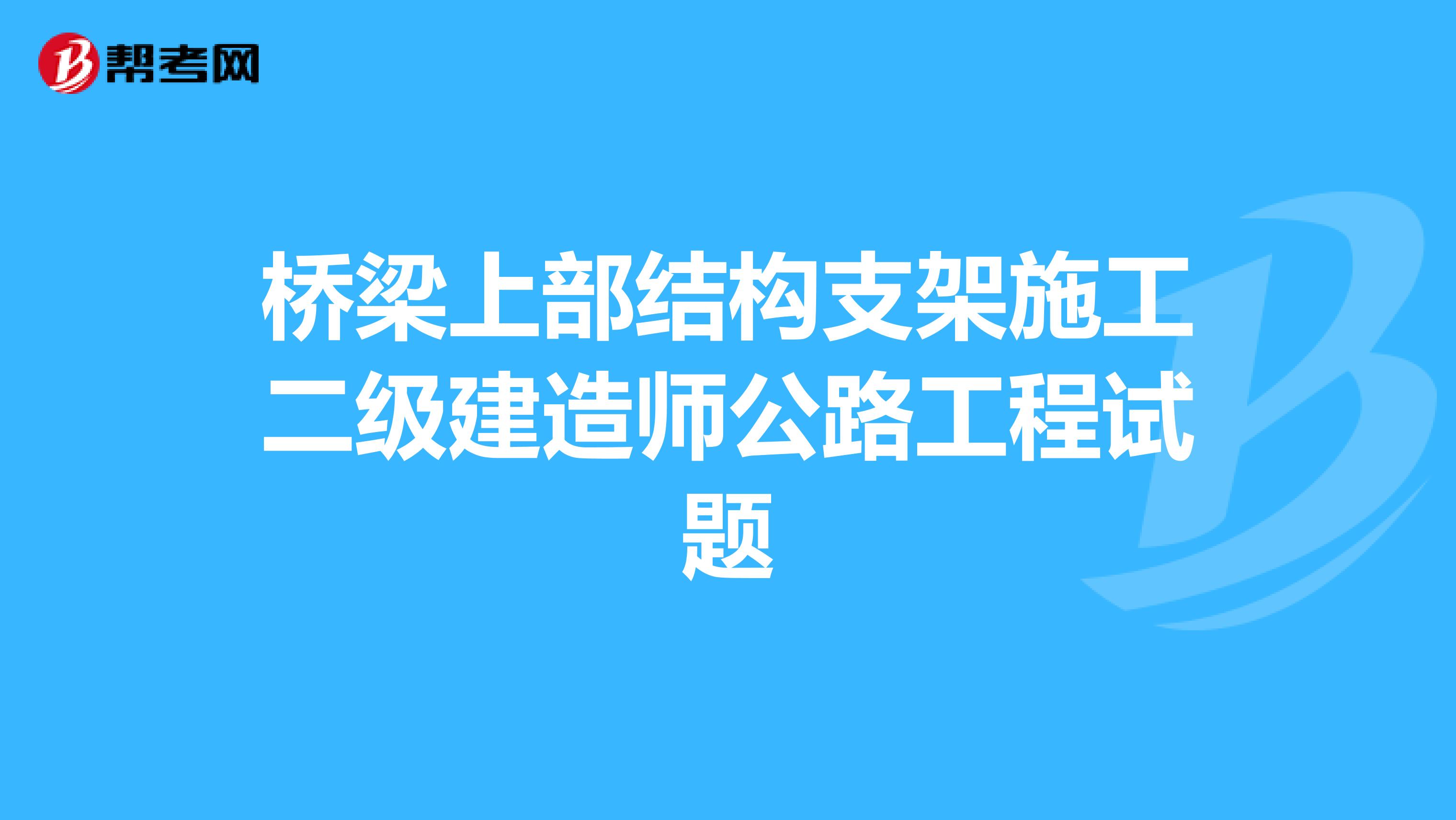 桥梁上部结构支架施工二级建造师公路工程试题