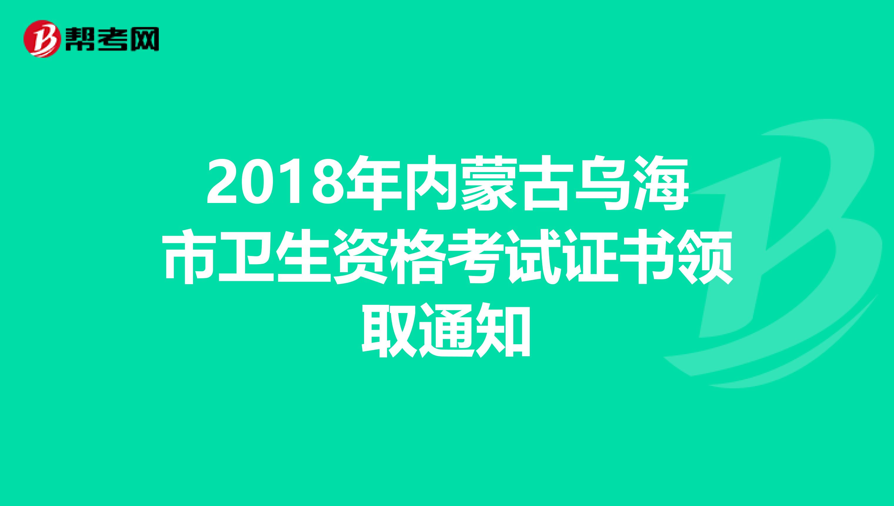 2018年内蒙古乌海市卫生资格考试证书领取通知