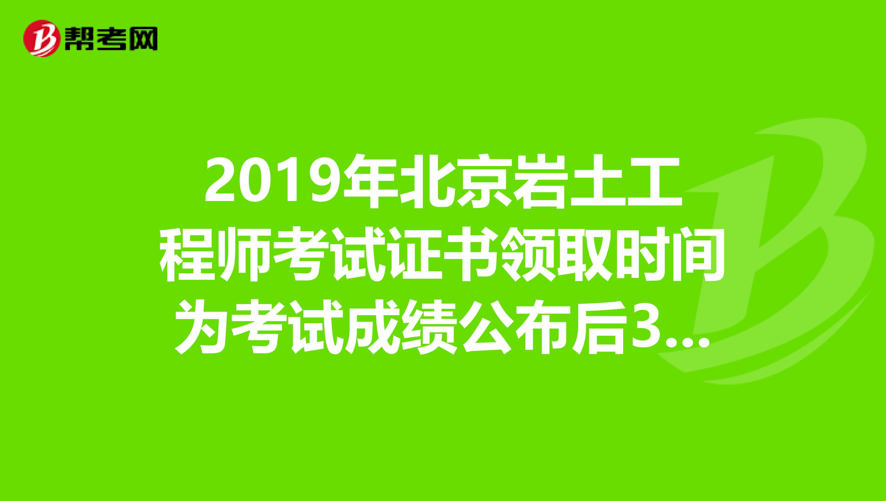 2019年北京岩土工程师考试证书领取时间为考试成绩公布后3个月