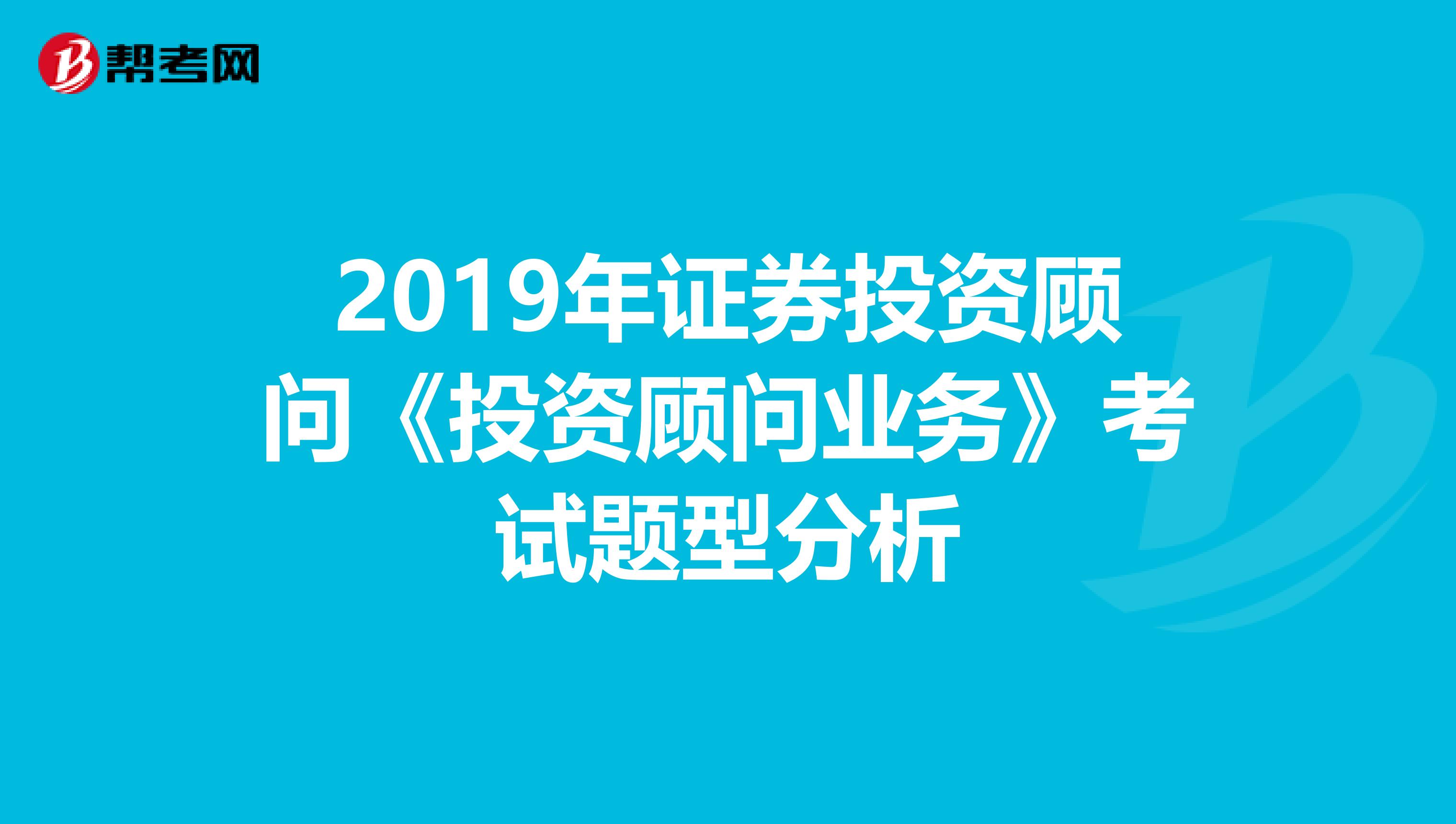 2019年证券投资顾问《投资顾问业务》考试题型分析