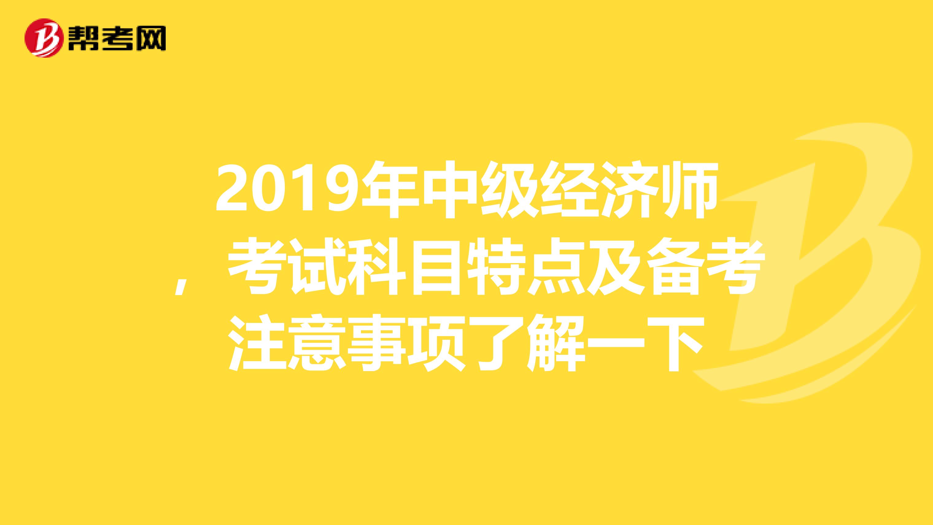 2019年中级经济师，考试科目特点及备考注意事项了解一下