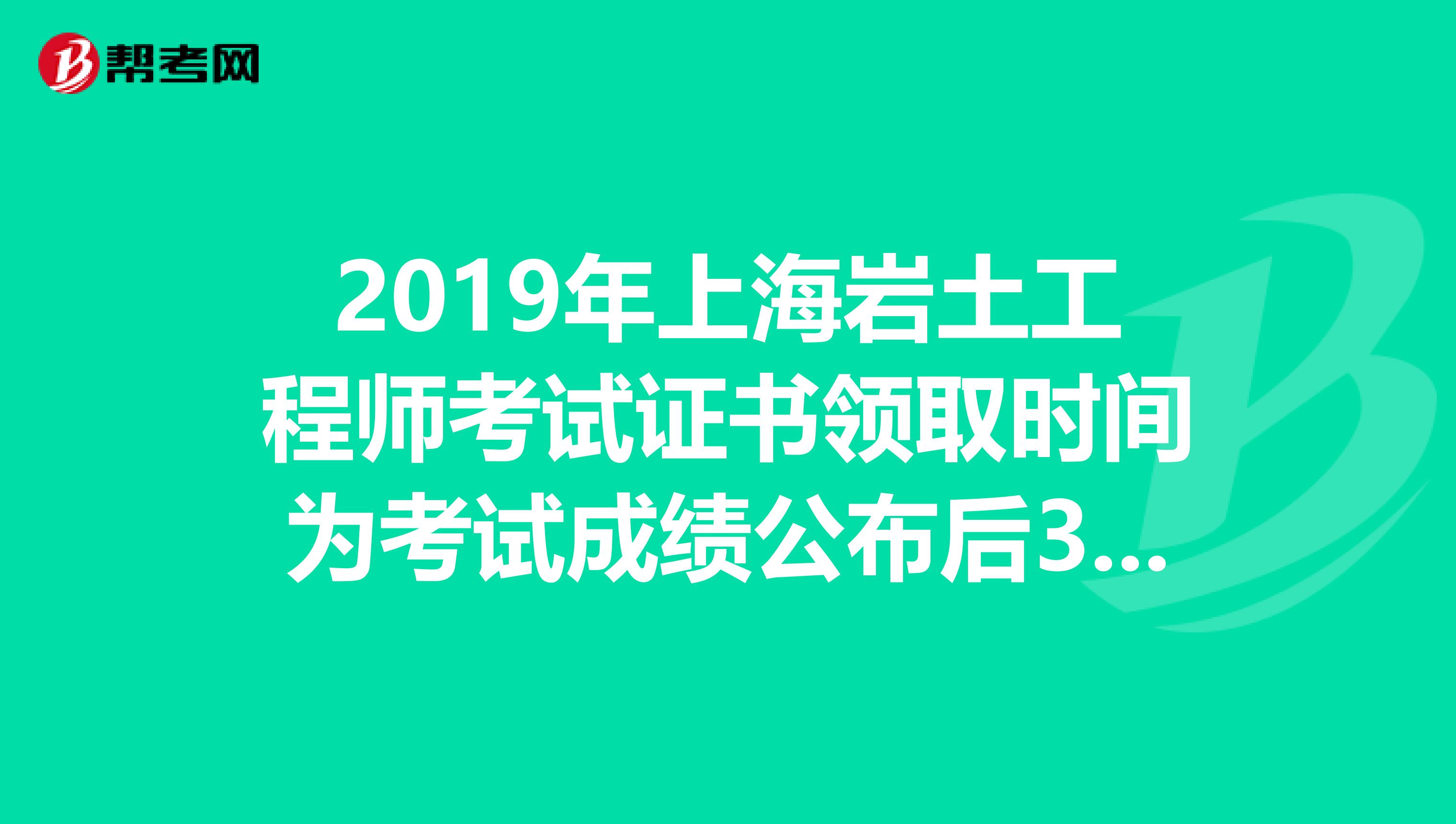 2019年上海岩土工程师考试证书领取时间为考试成绩公布后3个月