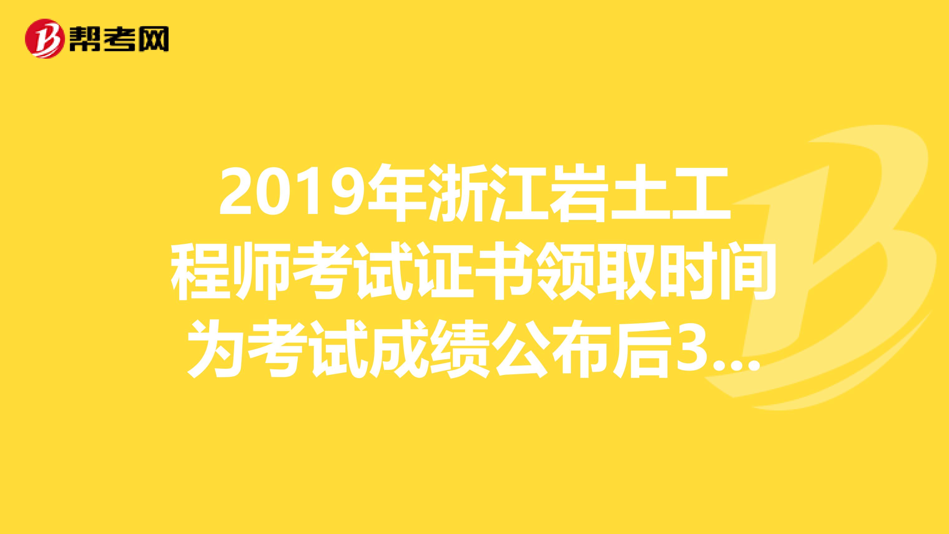 2019年浙江岩土工程师考试证书领取时间为考试成绩公布后3个月