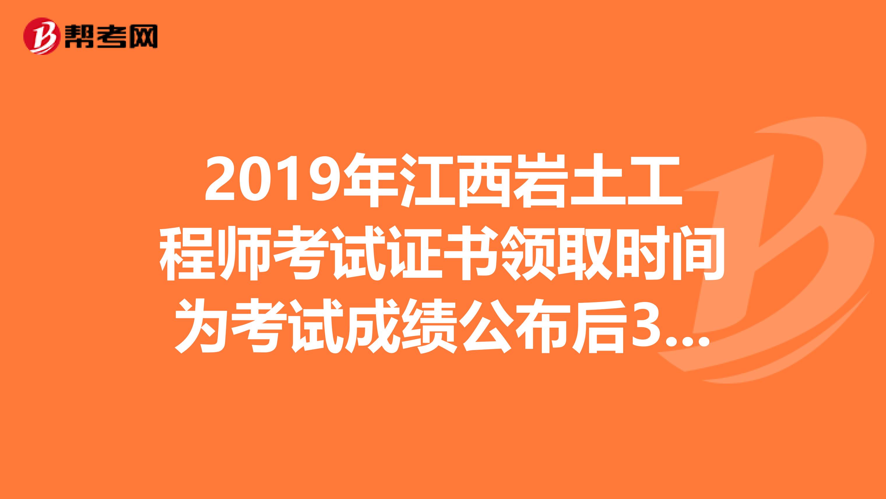2019年江西岩土工程师考试证书领取时间为考试成绩公布后3个月