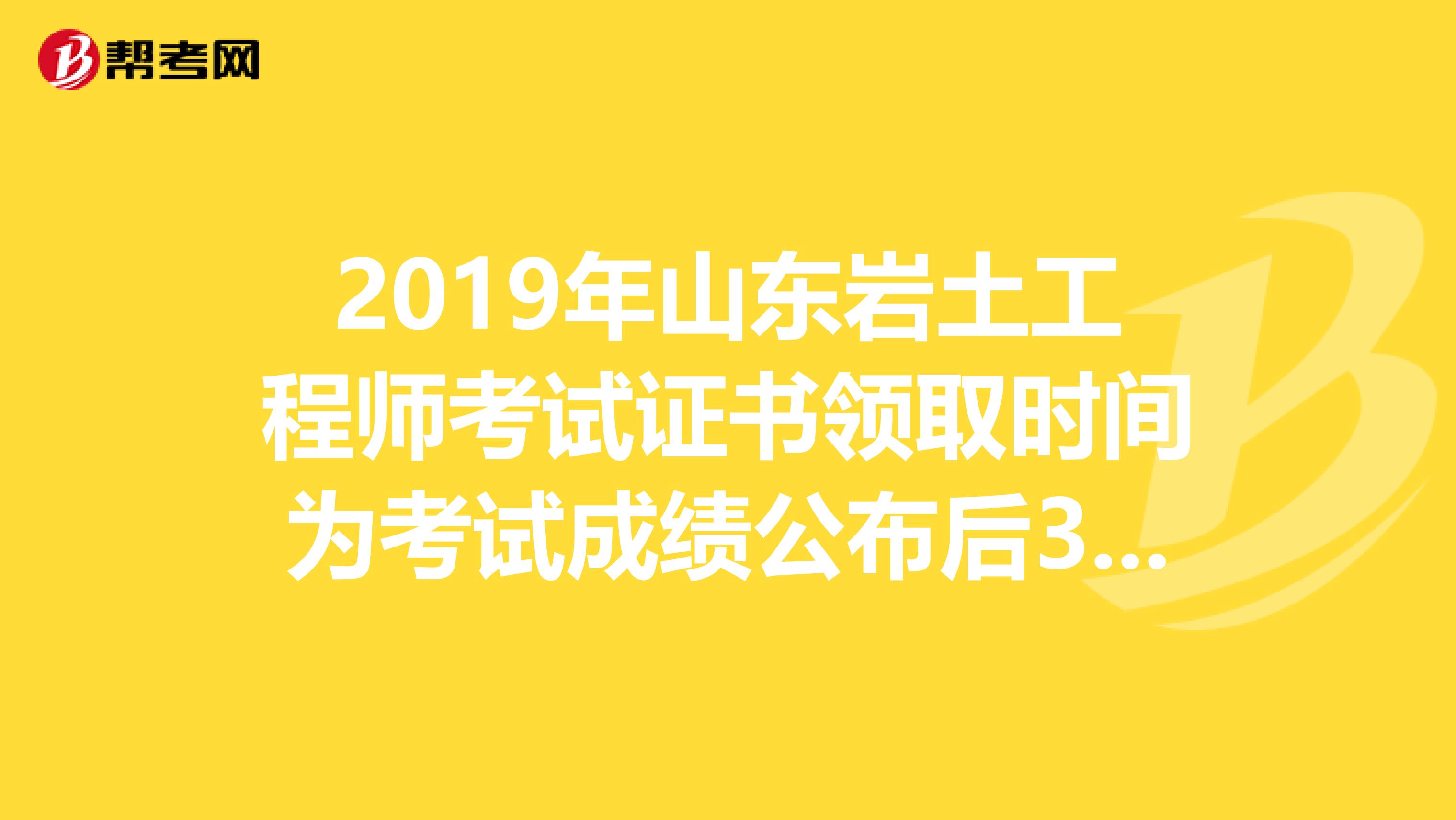 2019年山东岩土工程师考试证书领取时间为考试成绩公布后3个月