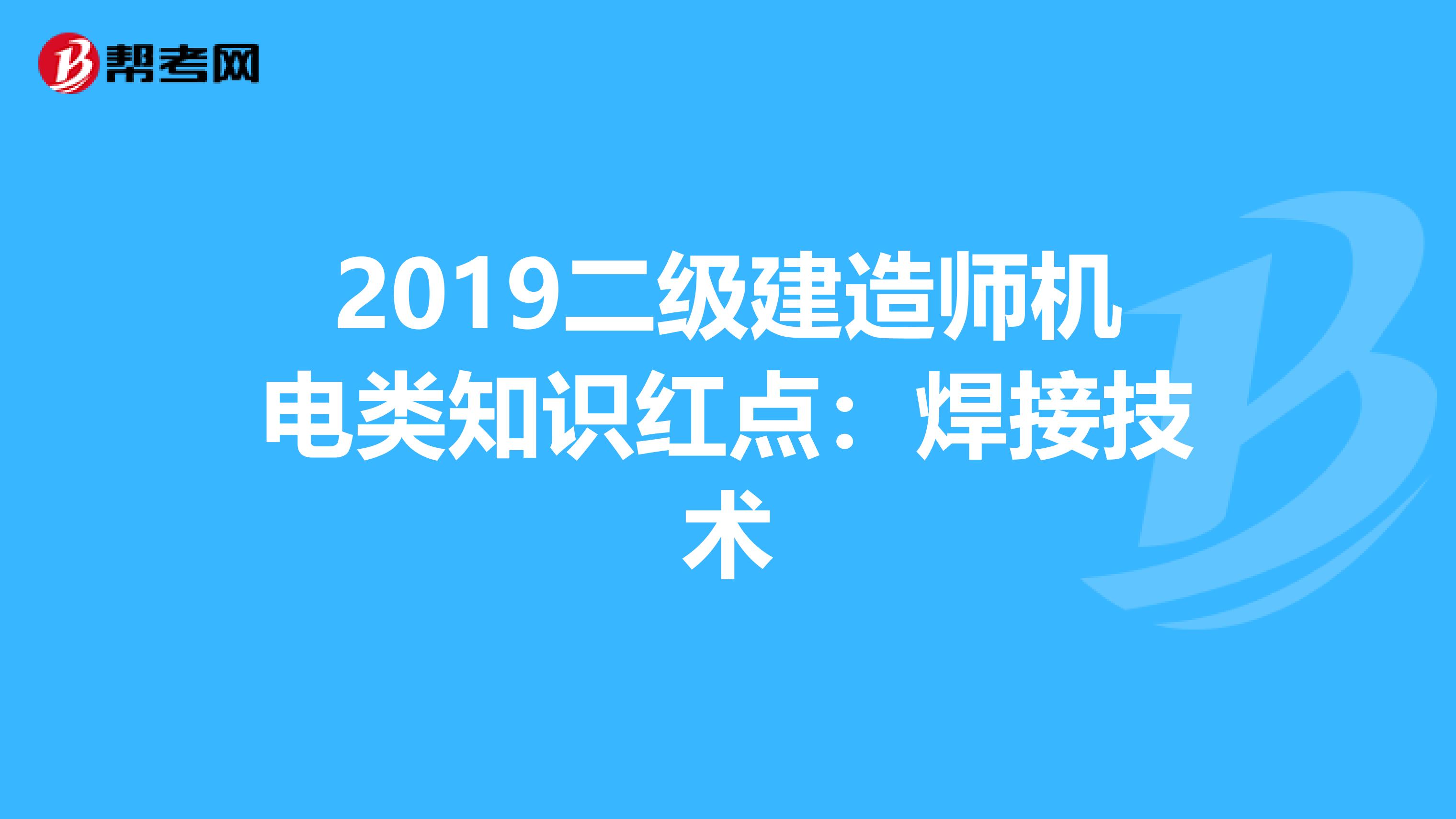 2019二级建造师机电类知识红点：焊接技术