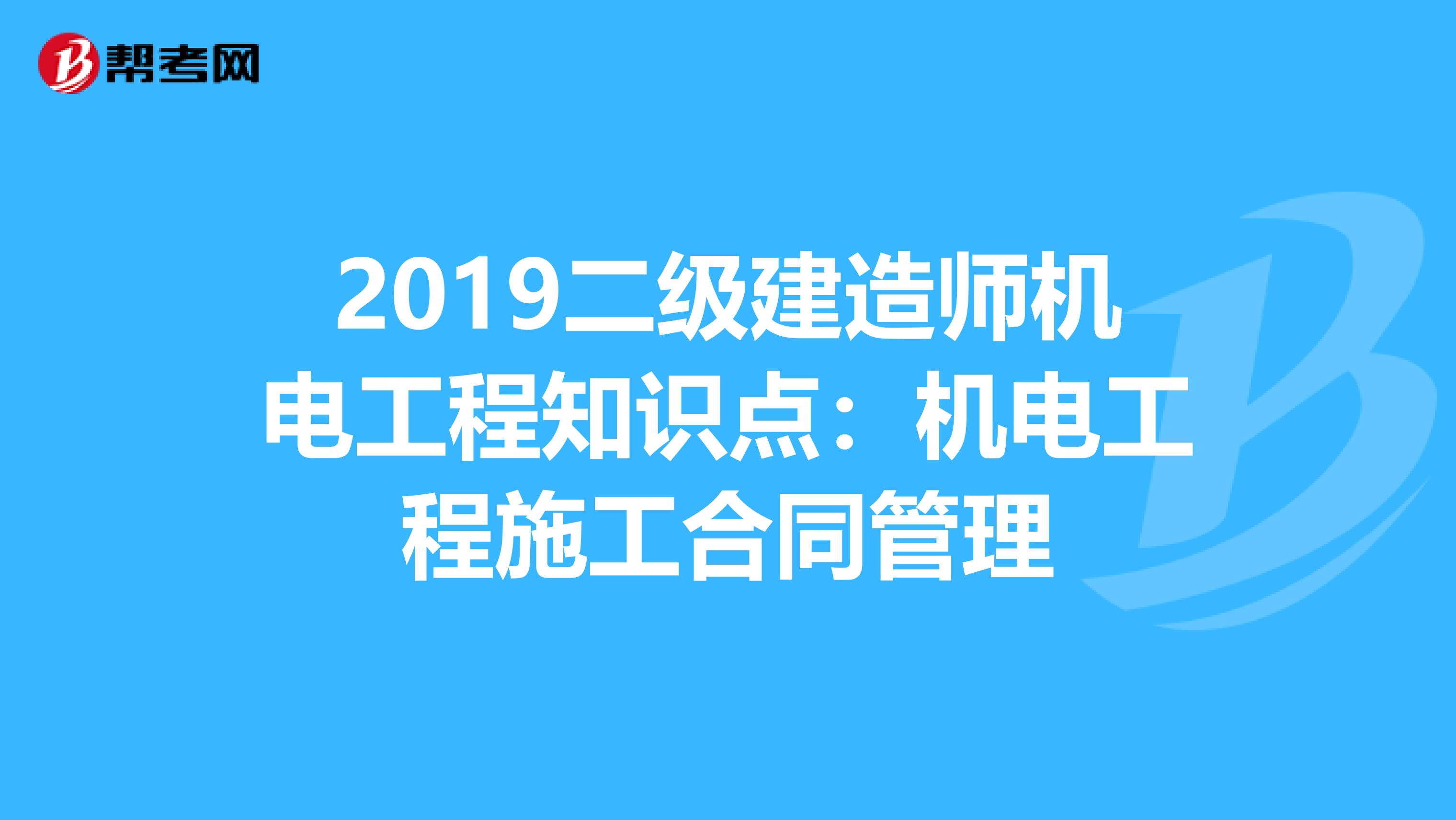 2019二级建造师机电工程知识点：机电工程施工合同管理