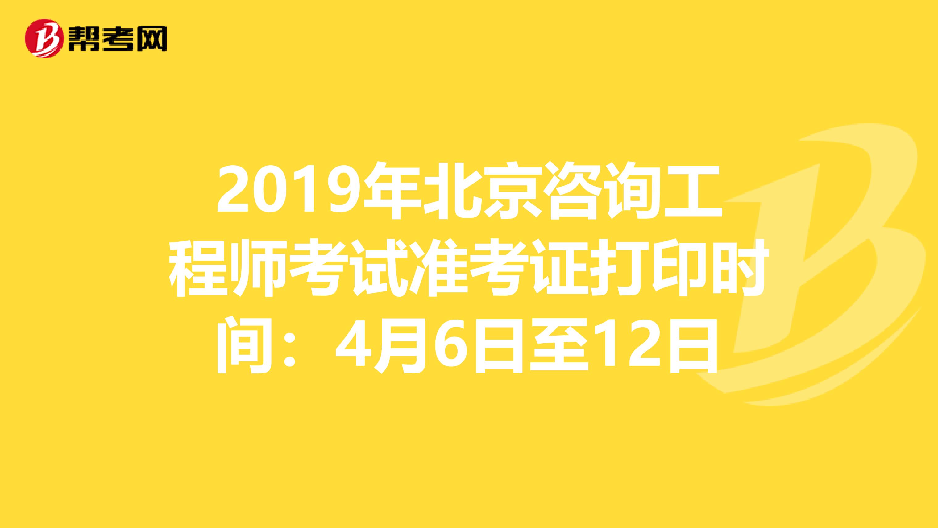 2019年北京咨询工程师考试准考证打印时间：4月6日至12日