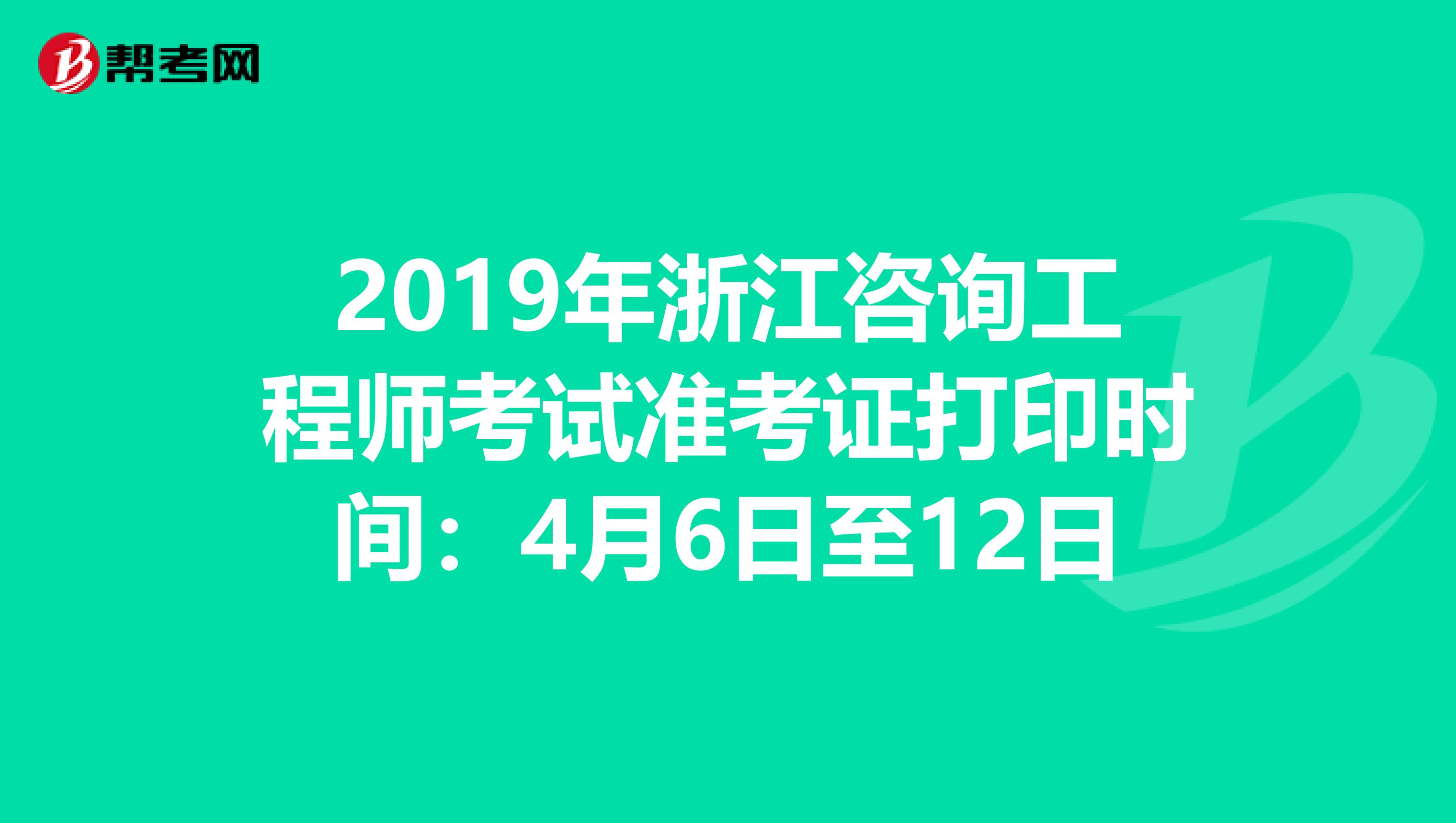2019年浙江咨询工程师考试准考证打印时间：4月6日至12日
