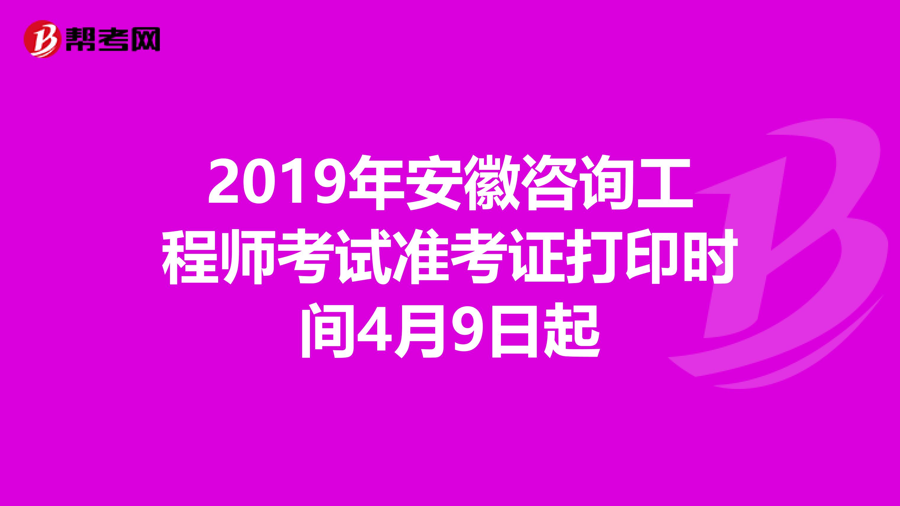 2019年安徽咨询工程师考试准考证打印时间4月9日起