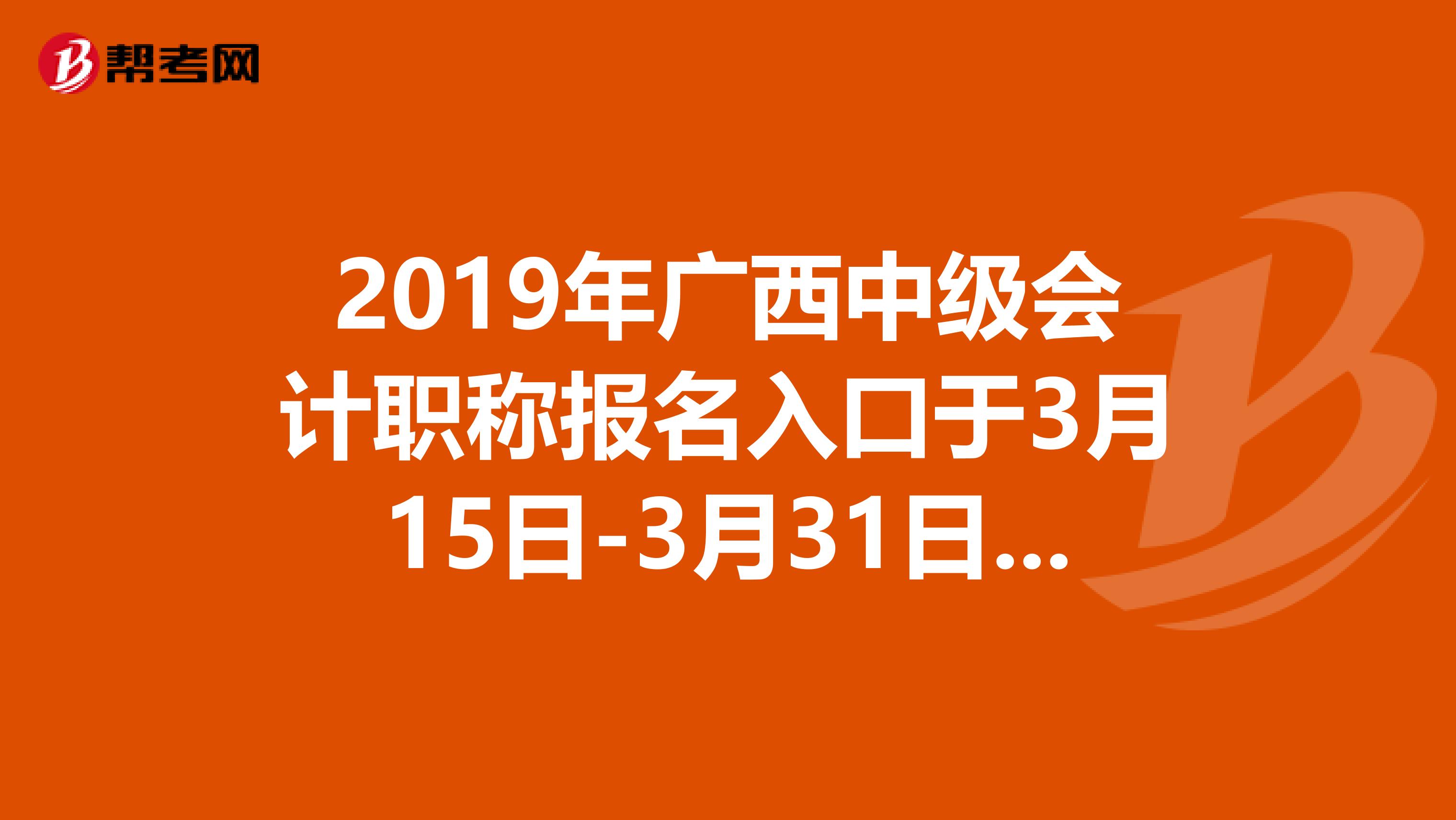 2019年广西中级会计职称报名入口于3月15日-3月31日开通