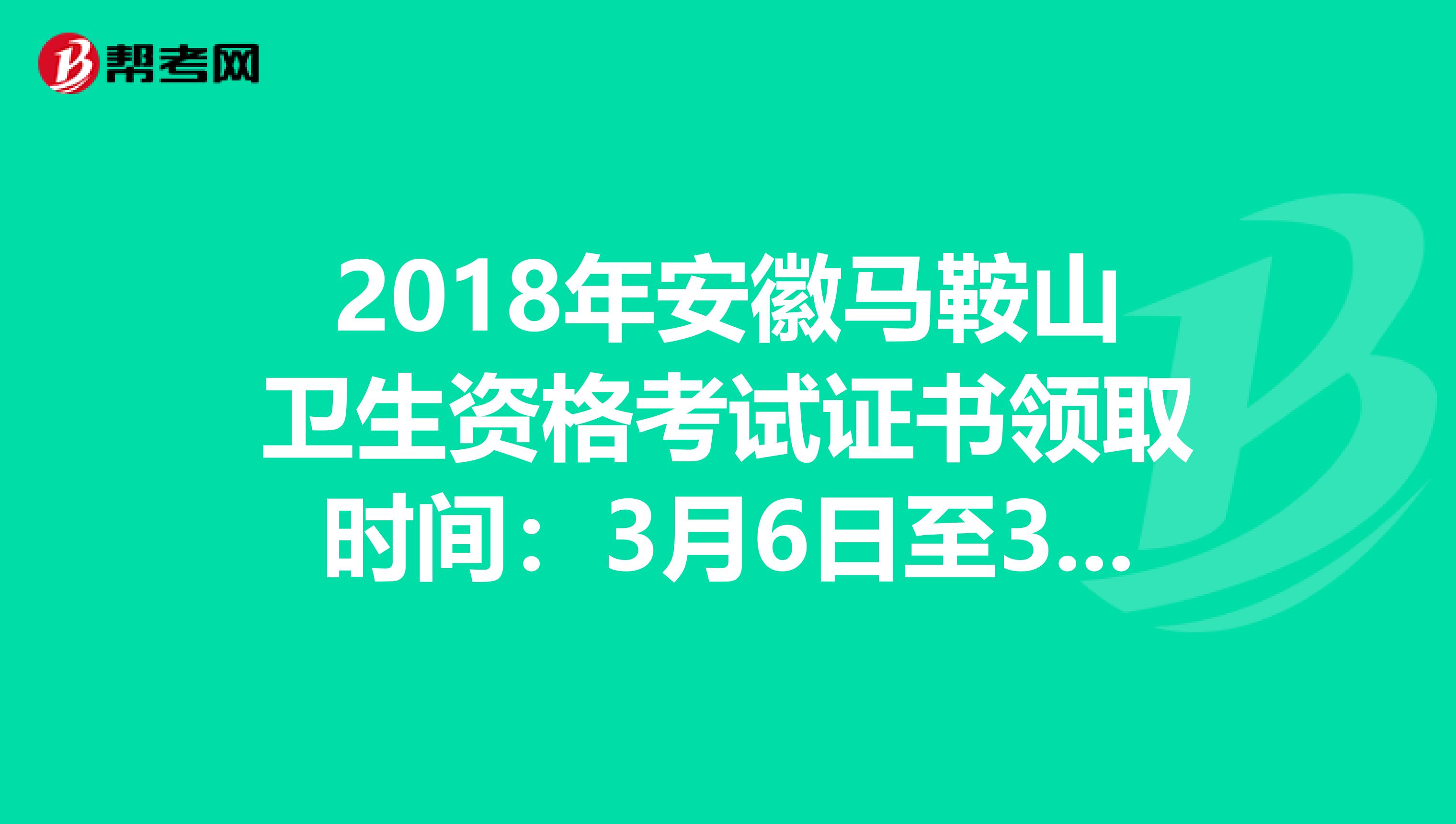 2018年安徽马鞍山卫生资格考试证书领取时间：3月6日至3月22日