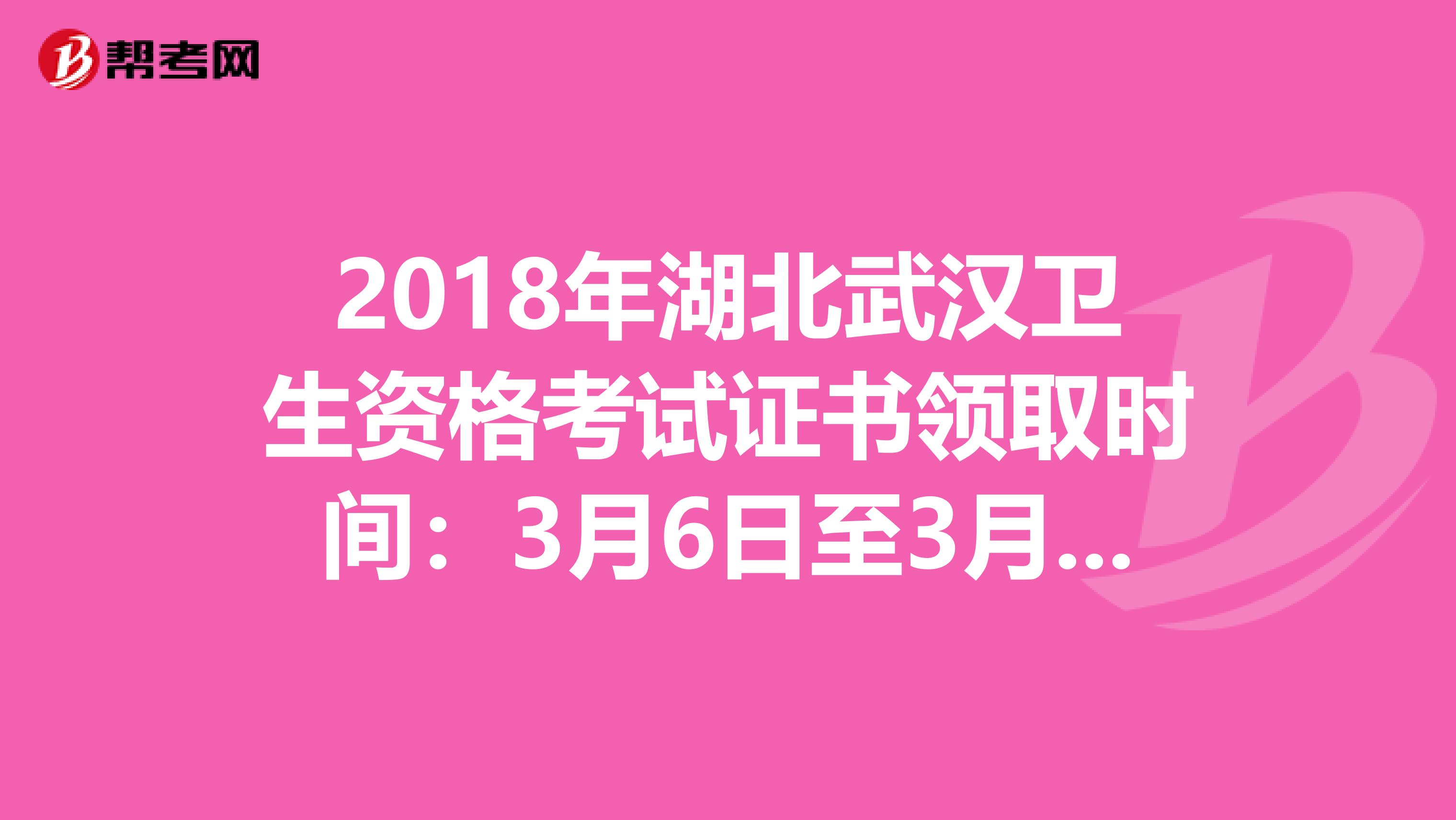 2018年湖北武汉卫生资格考试证书领取时间：3月6日至3月22日