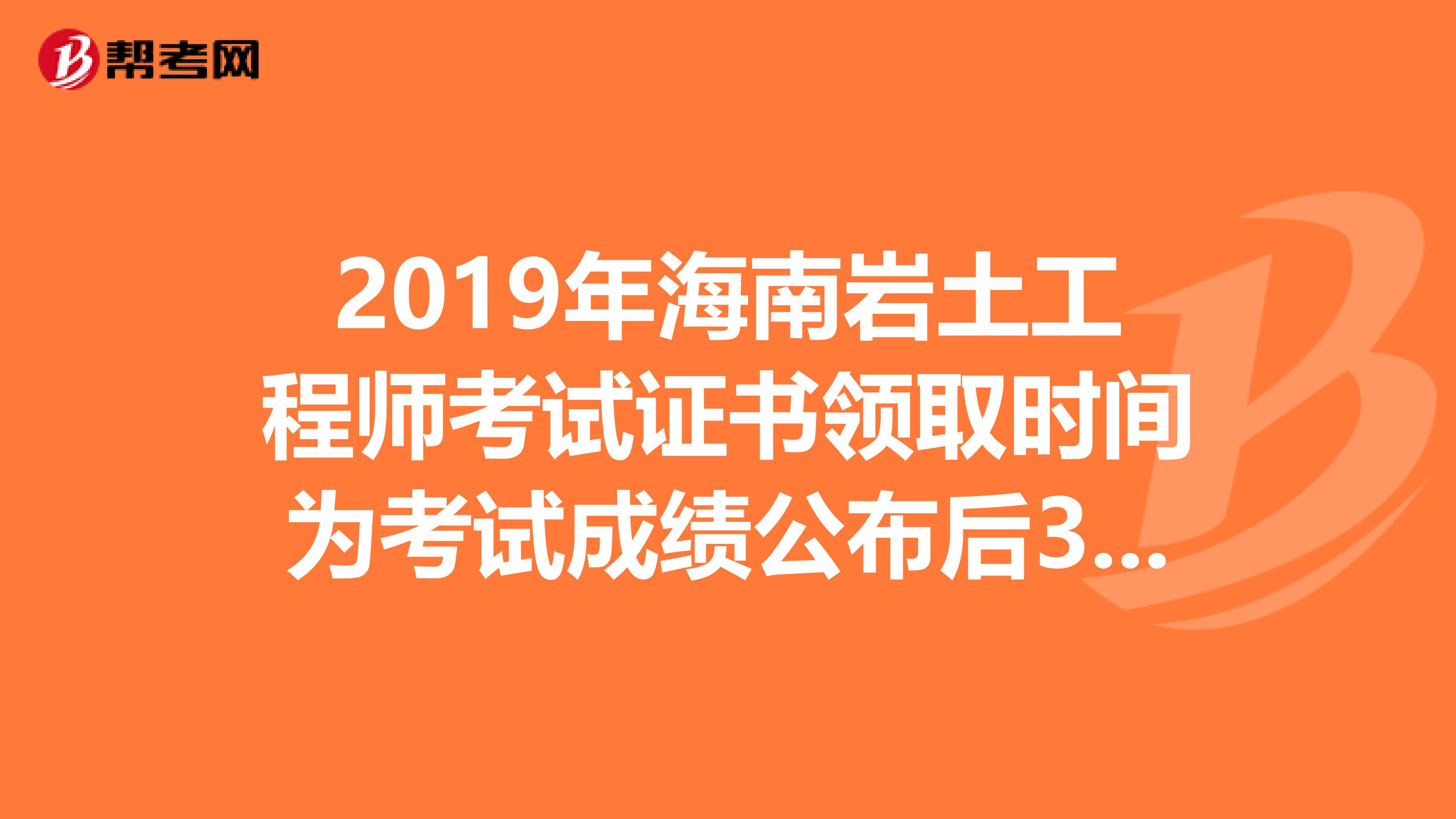 2019年海南岩土工程师考试证书领取时间为考试成绩公布后3个月