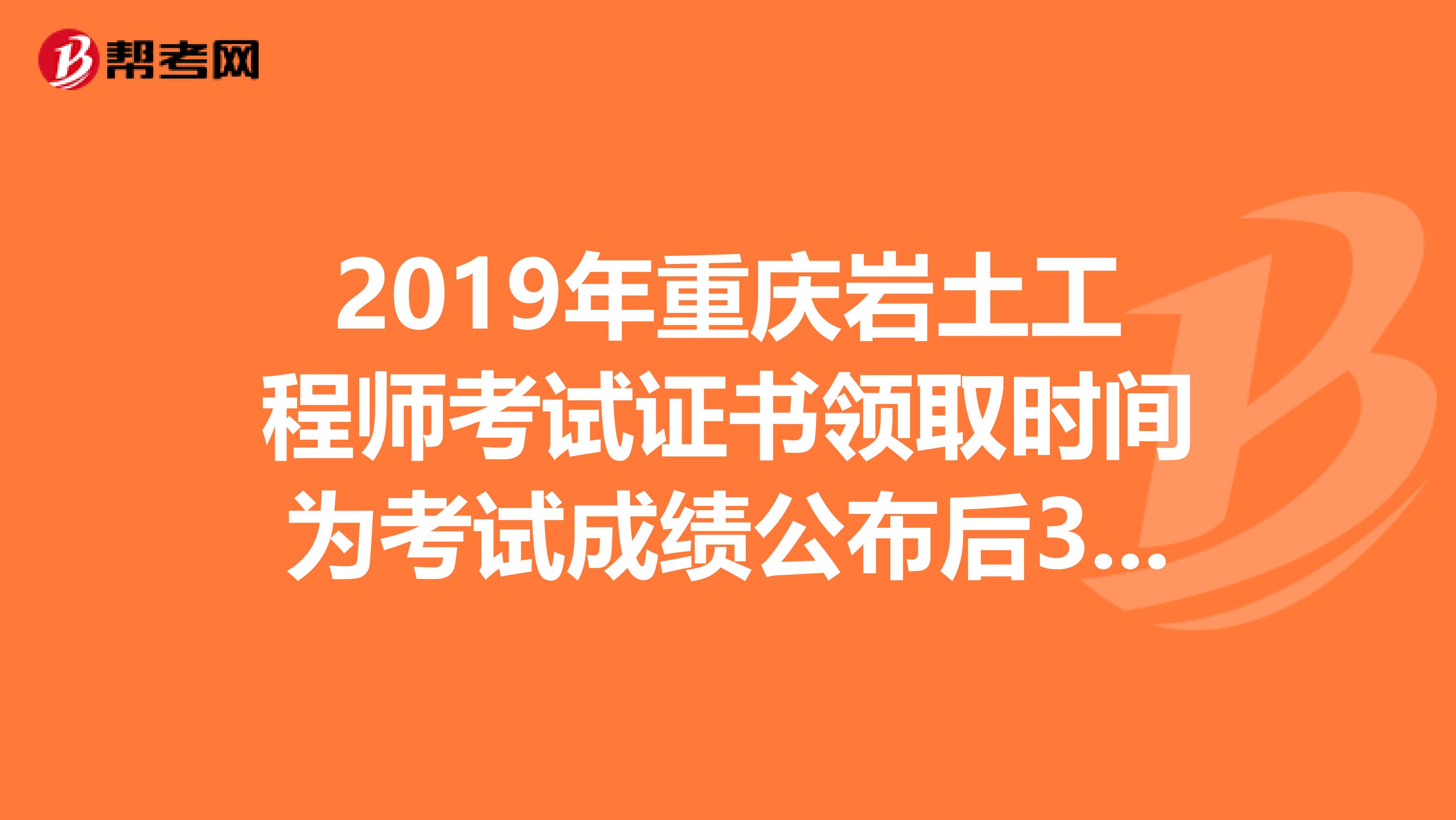 2019年重庆岩土工程师考试证书领取时间为考试成绩公布后3个月