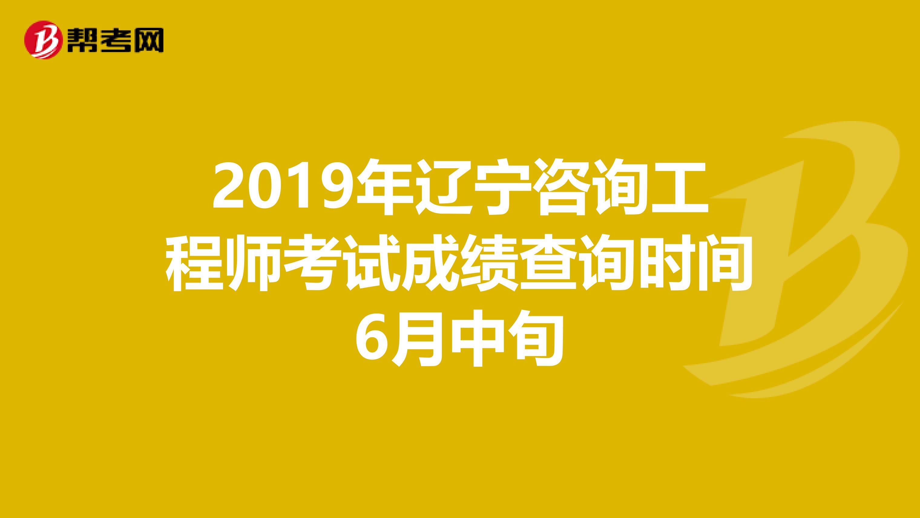 2019年辽宁咨询工程师考试成绩查询时间6月中旬