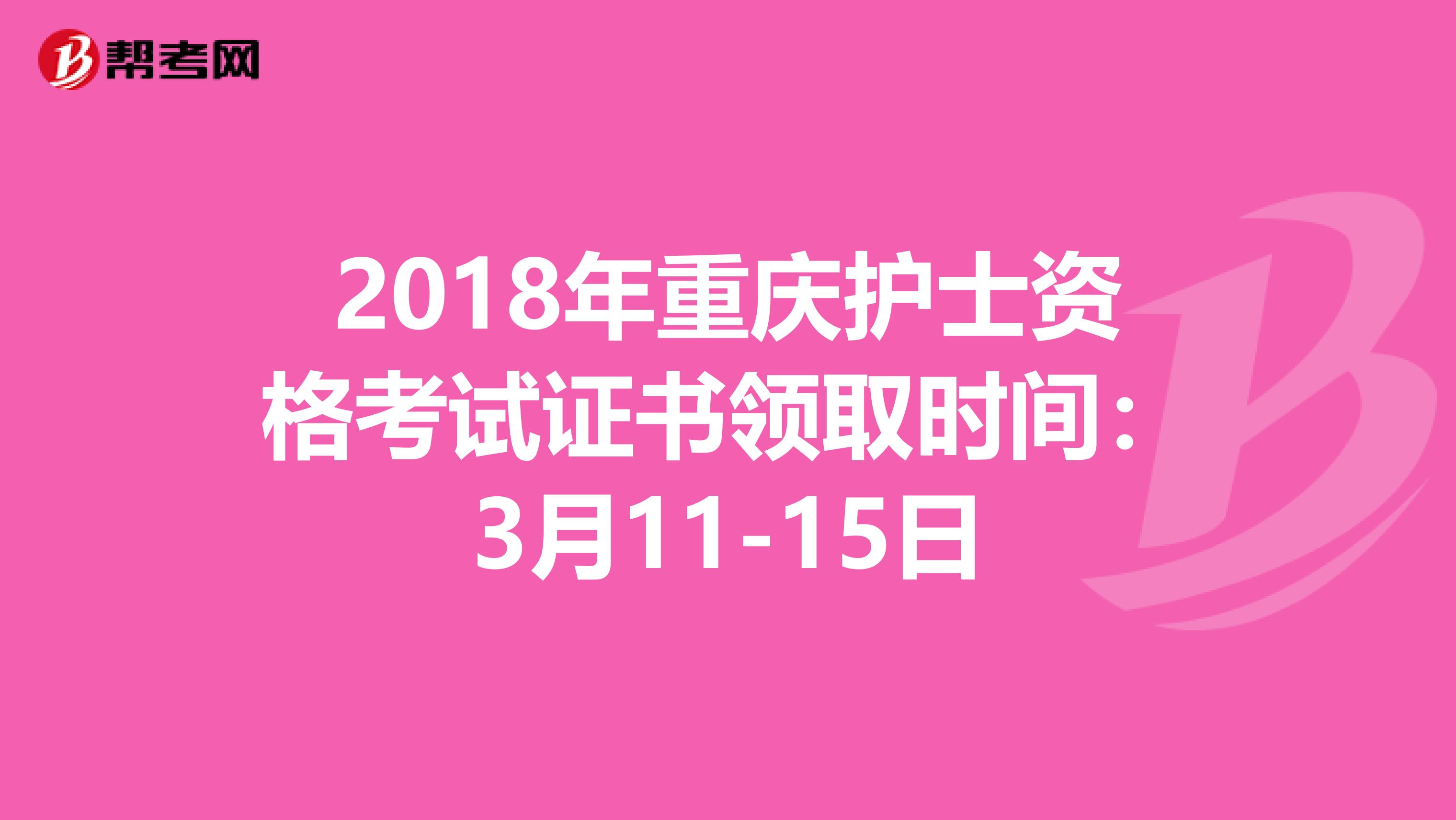 2018年重庆护士资格考试证书领取时间：3月11-15日