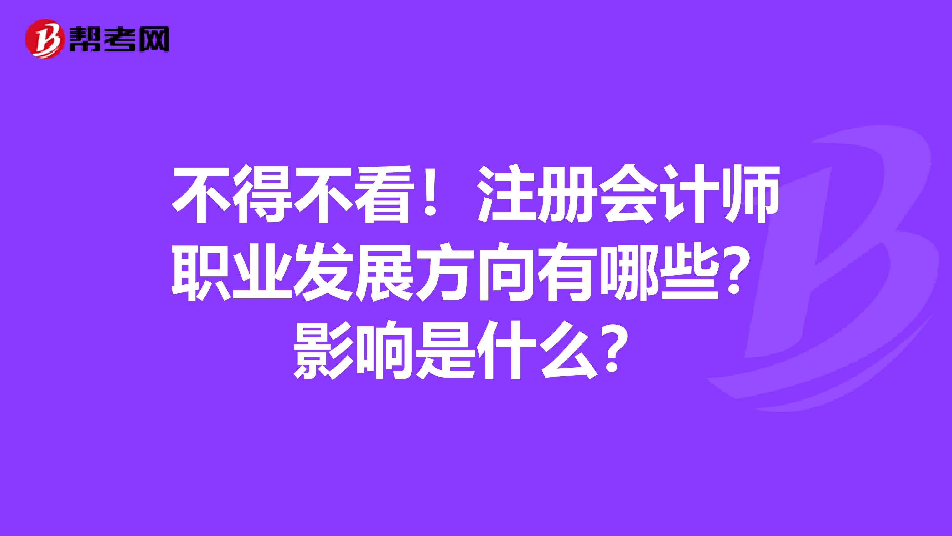 不得不看！注冊(cè)會(huì)計(jì)師職業(yè)發(fā)展方向有哪些？影響是什么？