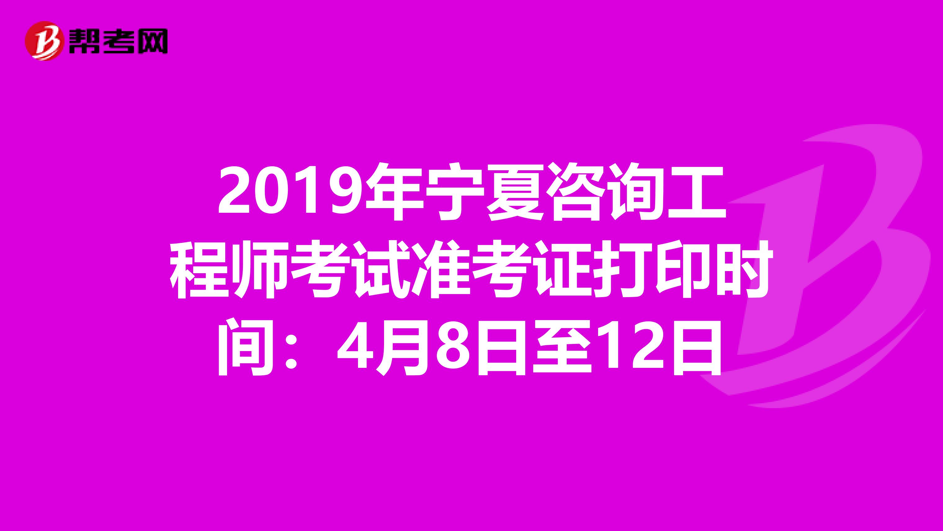 2019年宁夏咨询工程师考试准考证打印时间：4月8日至12日