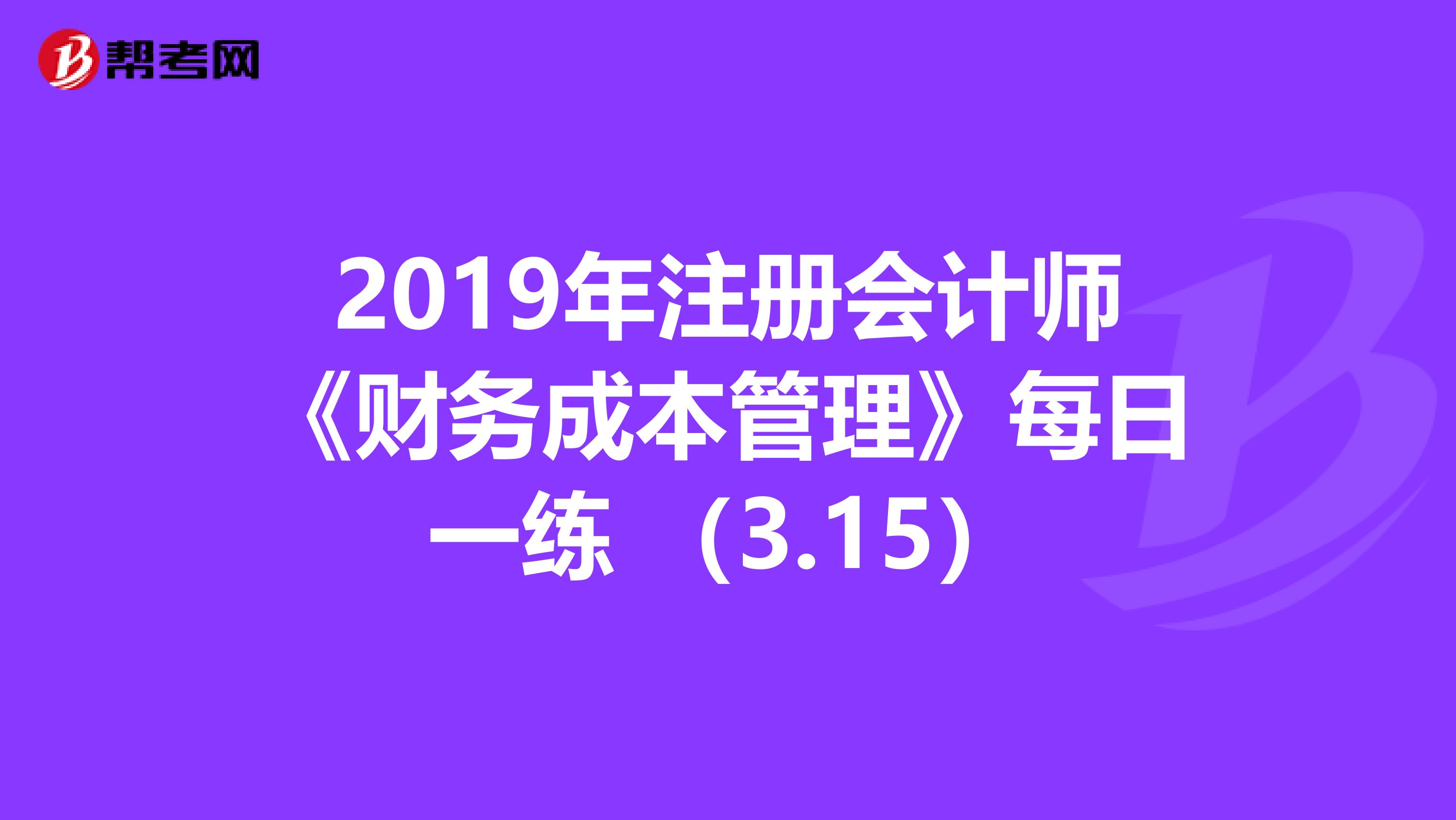 2019年注册会计师《财务成本管理》每日一练 （3.15）