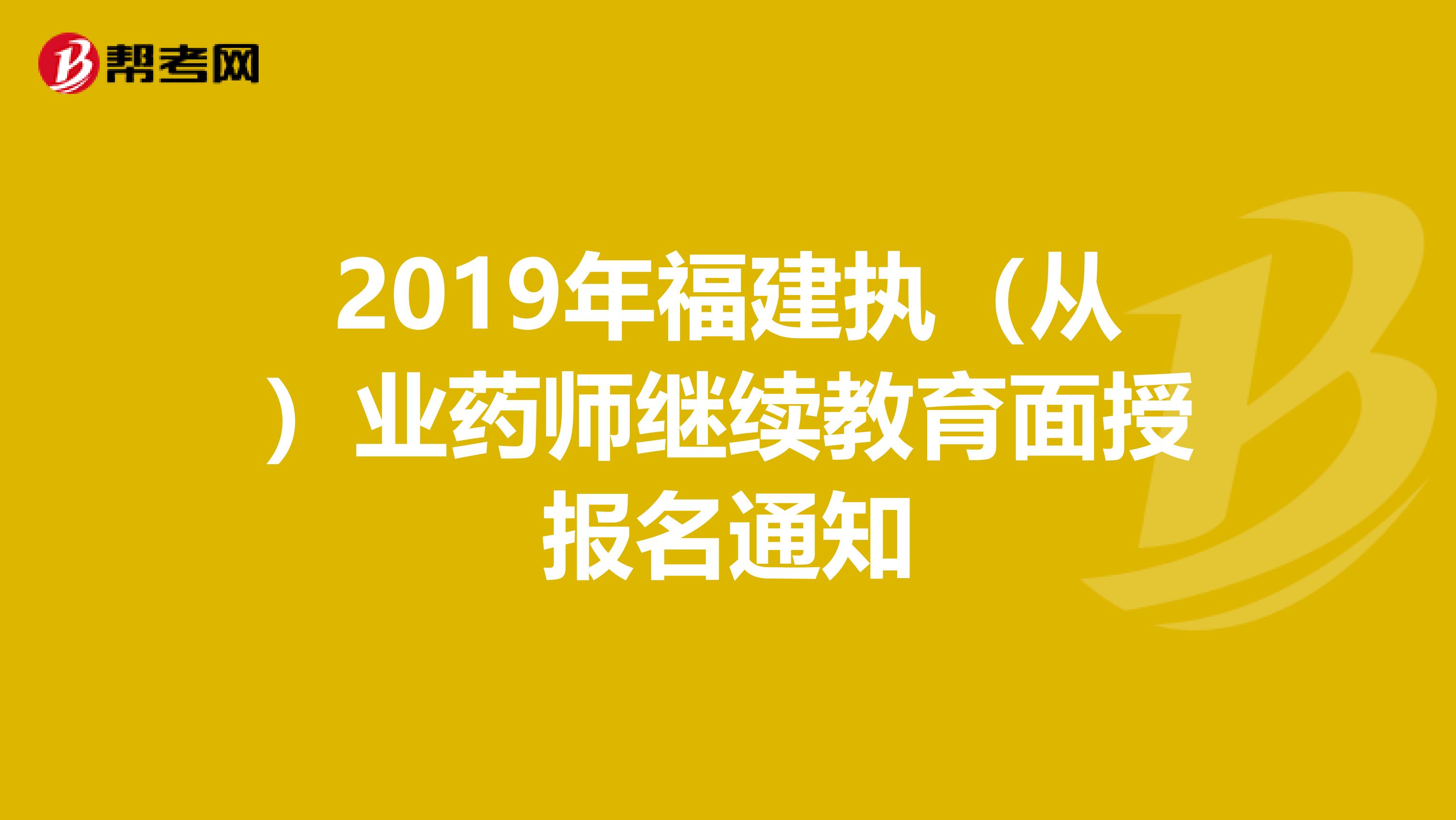 2019年福建执（从）业药师继续教育面授报名通知