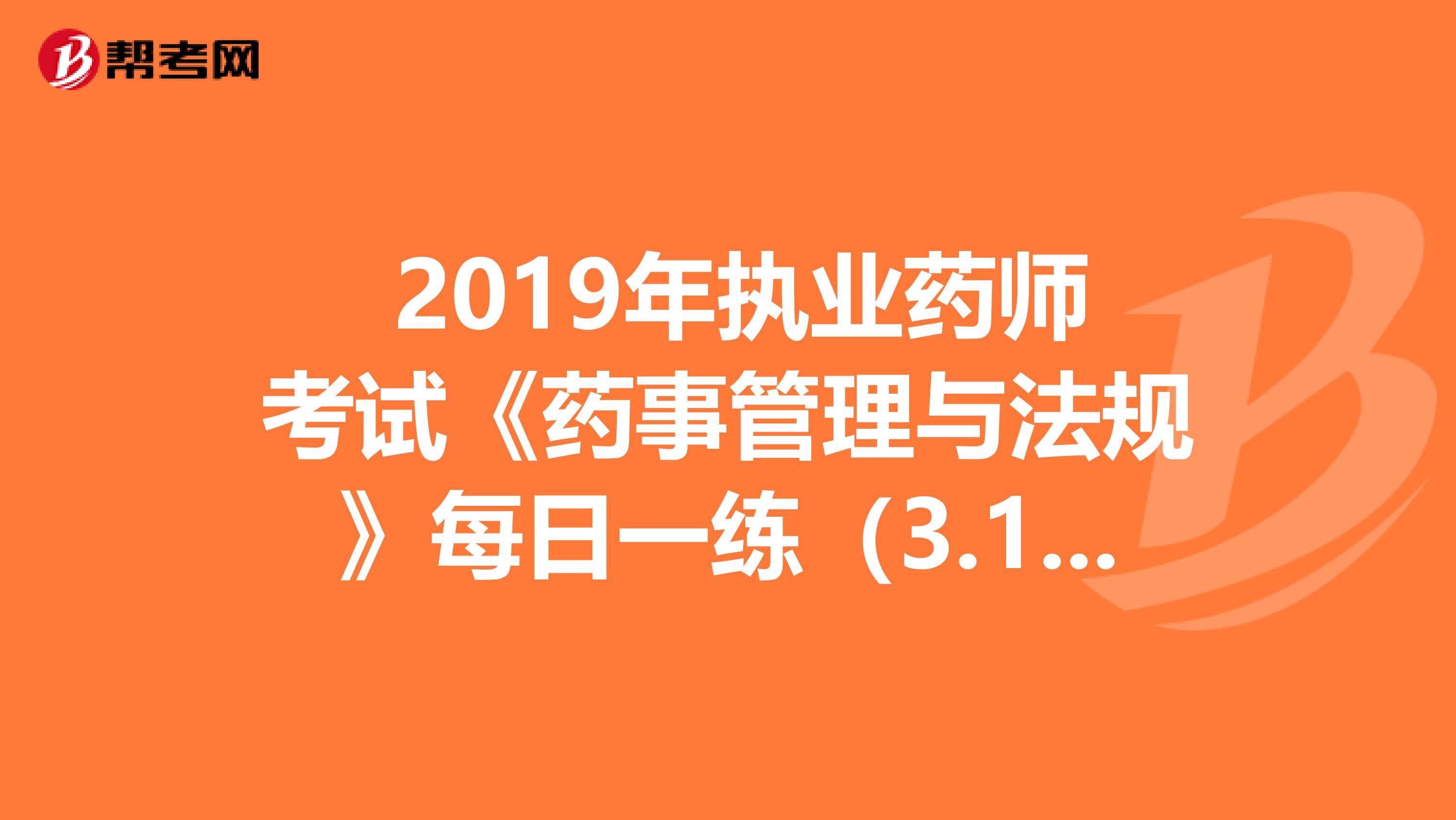  2019年执业药师考试《药事管理与法规》每日一练（3.15）