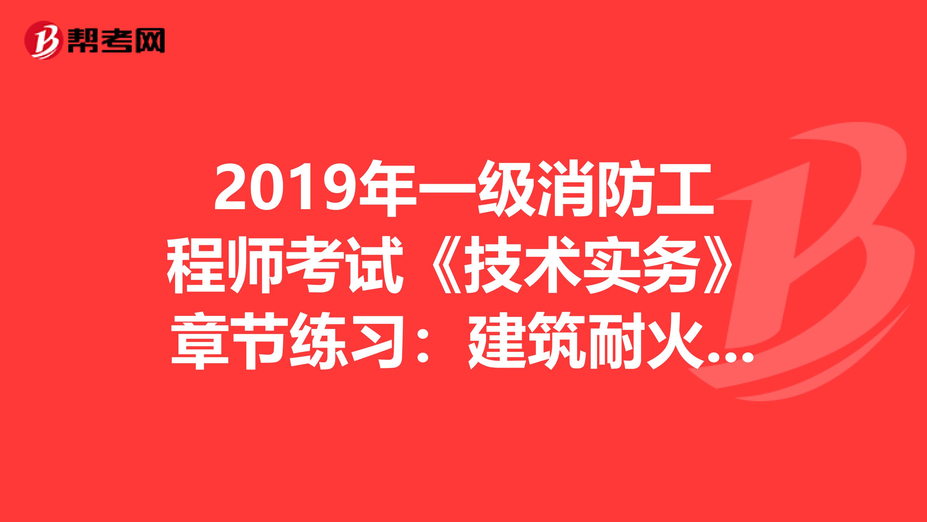 2019年一级消防工程师考试《技术实务》章节练习：建筑耐火等级要求