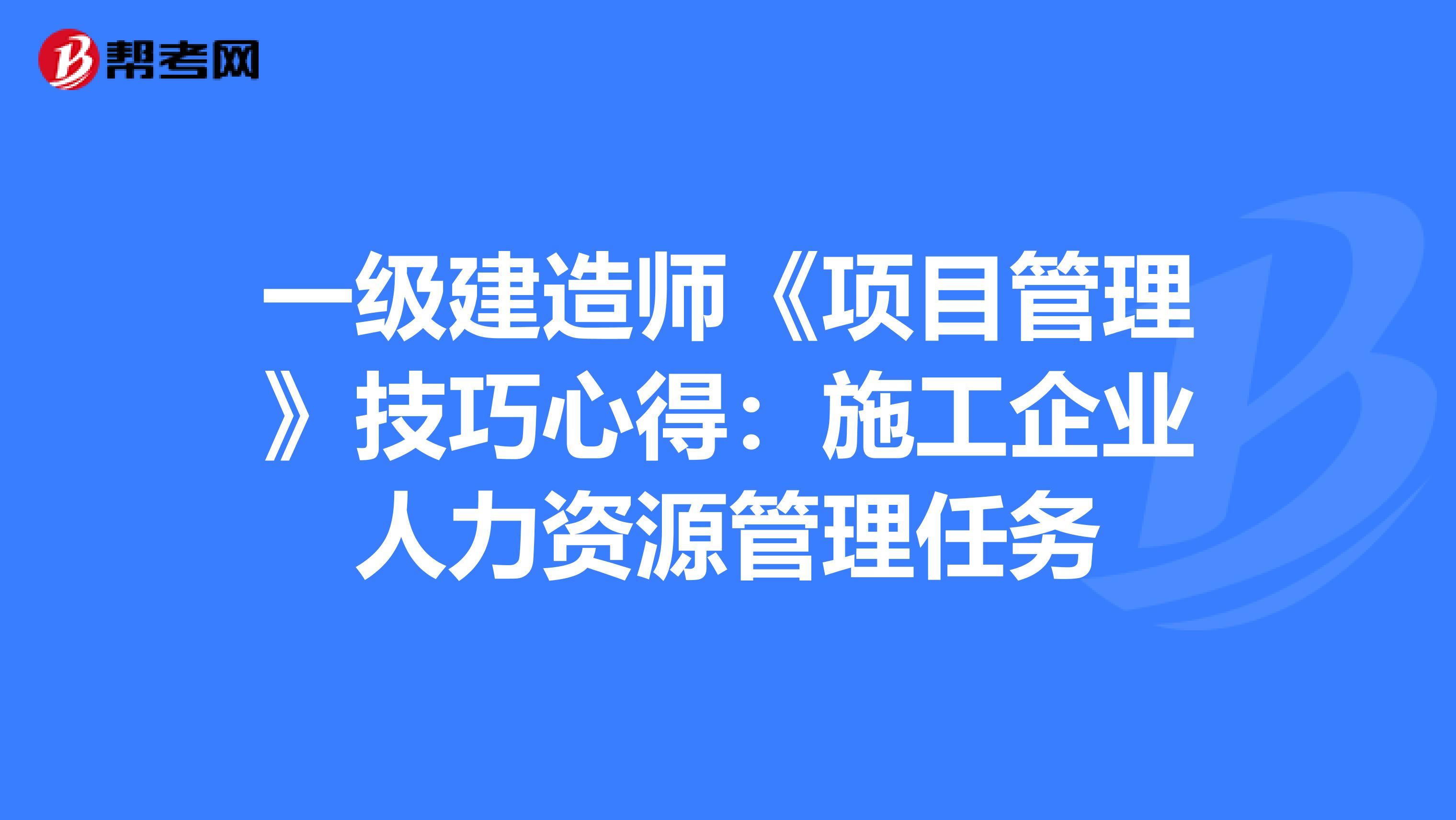 一级建造师《项目管理》技巧心得：施工企业人力资源管理任务