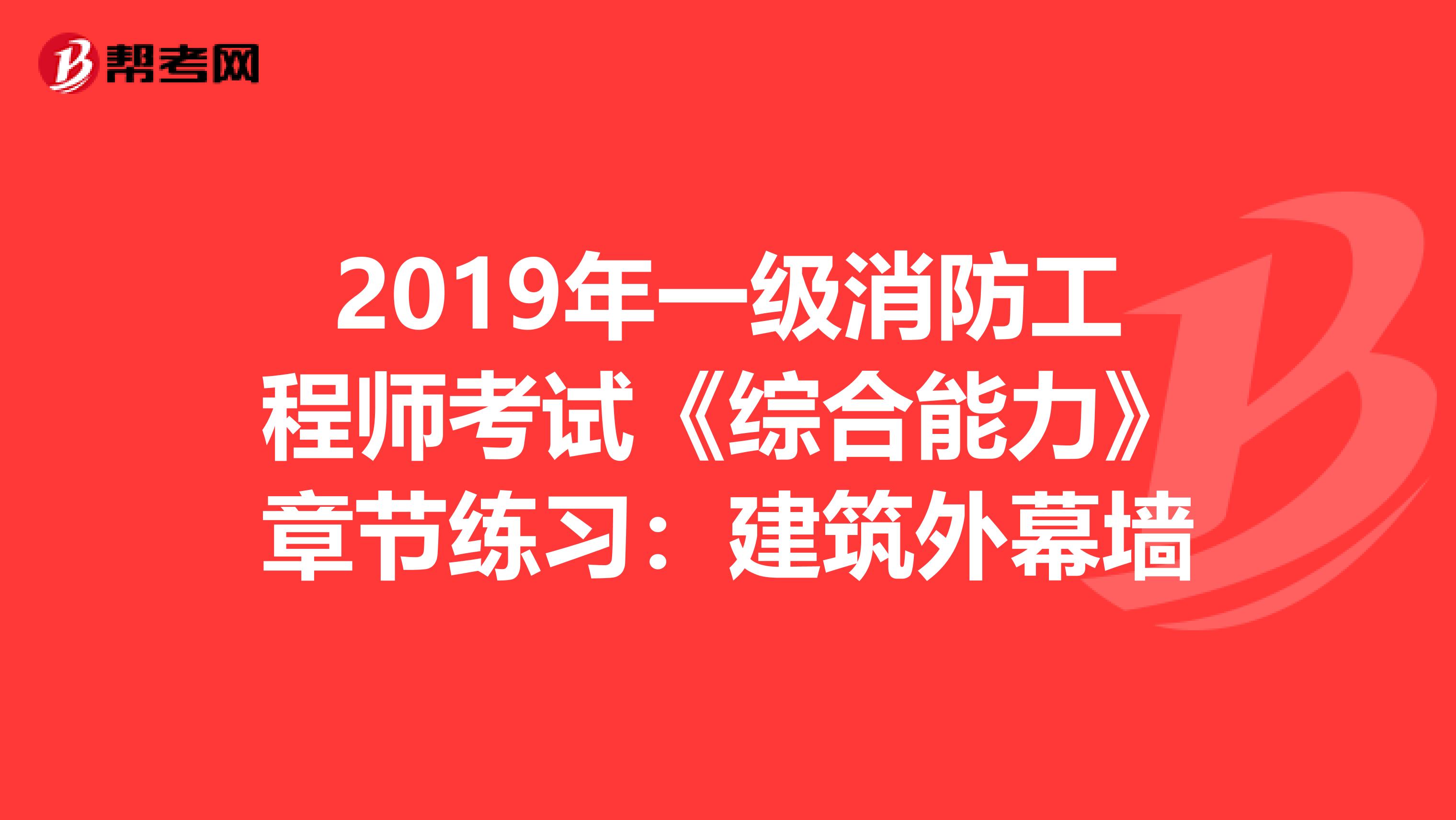 2019年一级消防工程师考试《综合能力》章节练习：建筑外幕墙