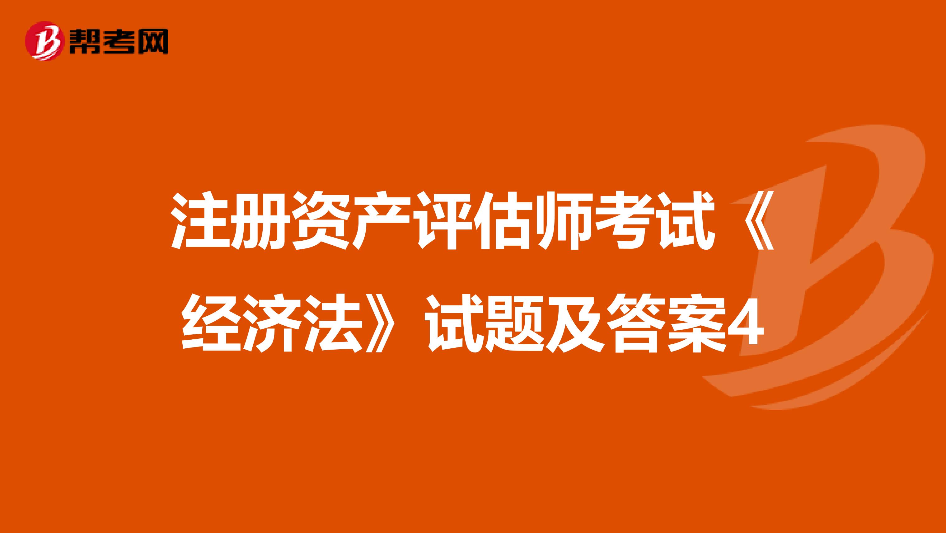 注冊資產評估師考試《經濟法》試題及答案4