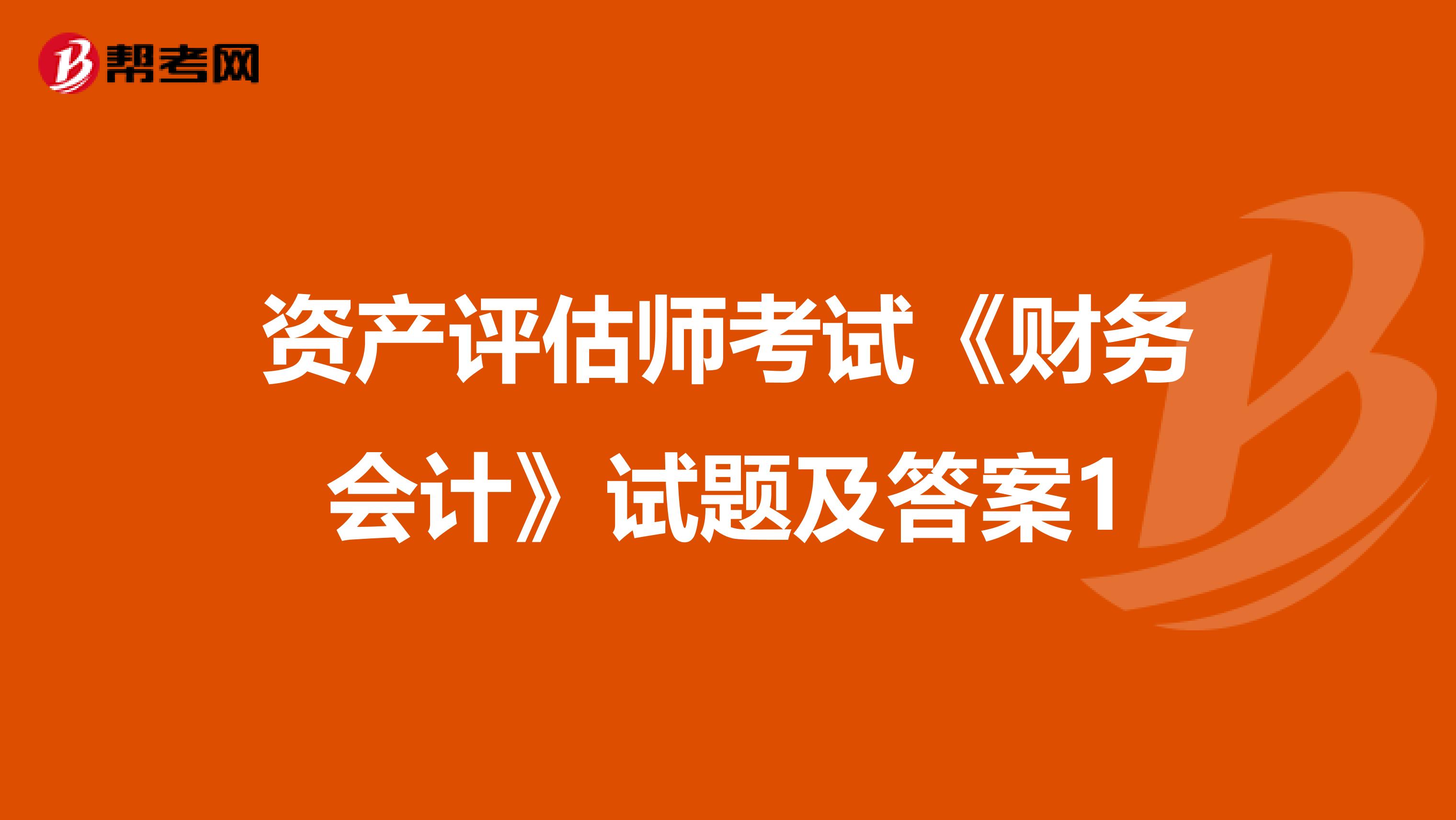 资产评估师考试《财务会计》试题及答案1