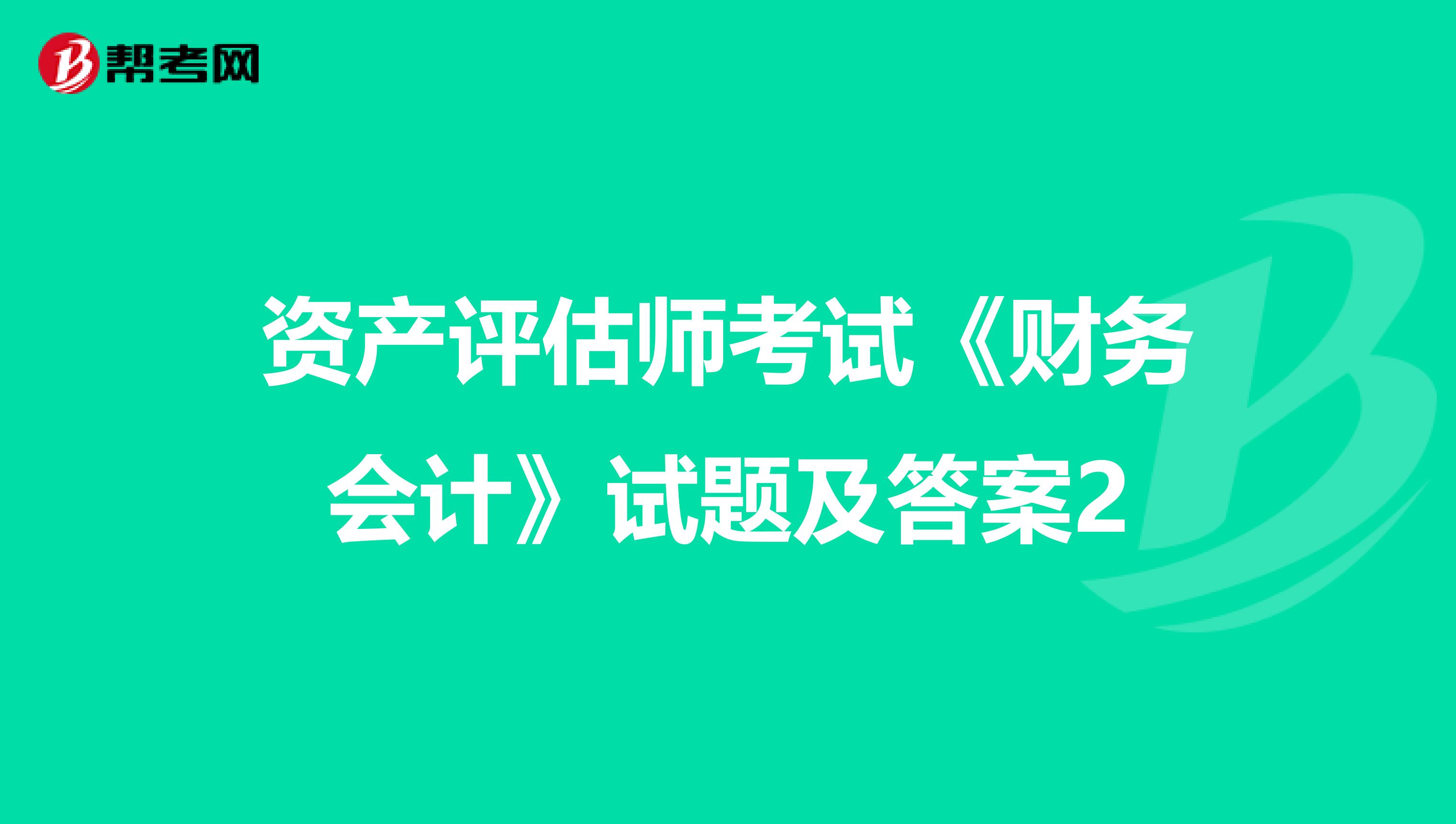 資產評估師考試《財務會計》試題及答案2