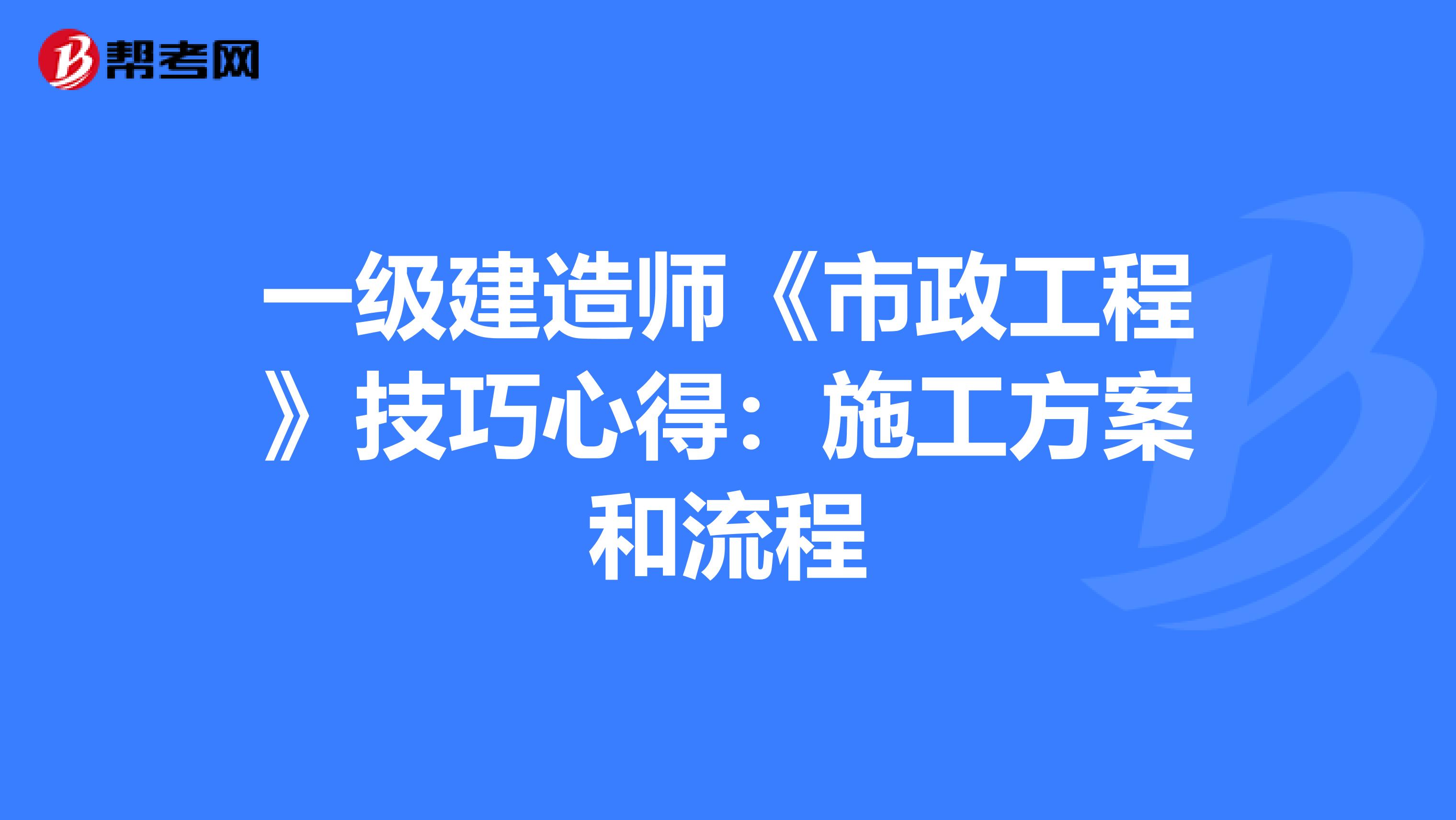 一級建造師《市政工程》技巧心得：施工方案和流程