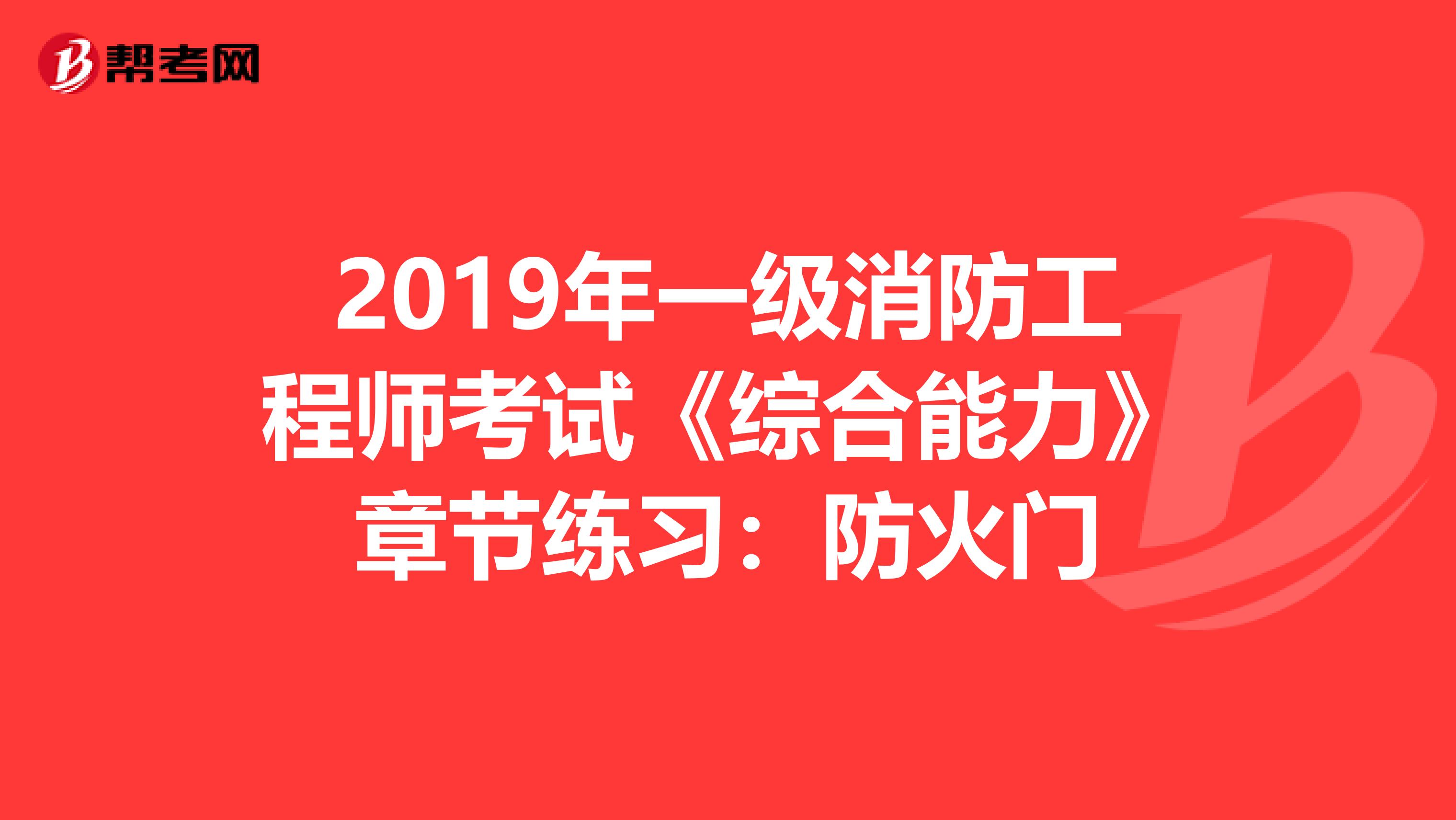 2019年一级消防工程师考试《综合能力》章节练习：防火门