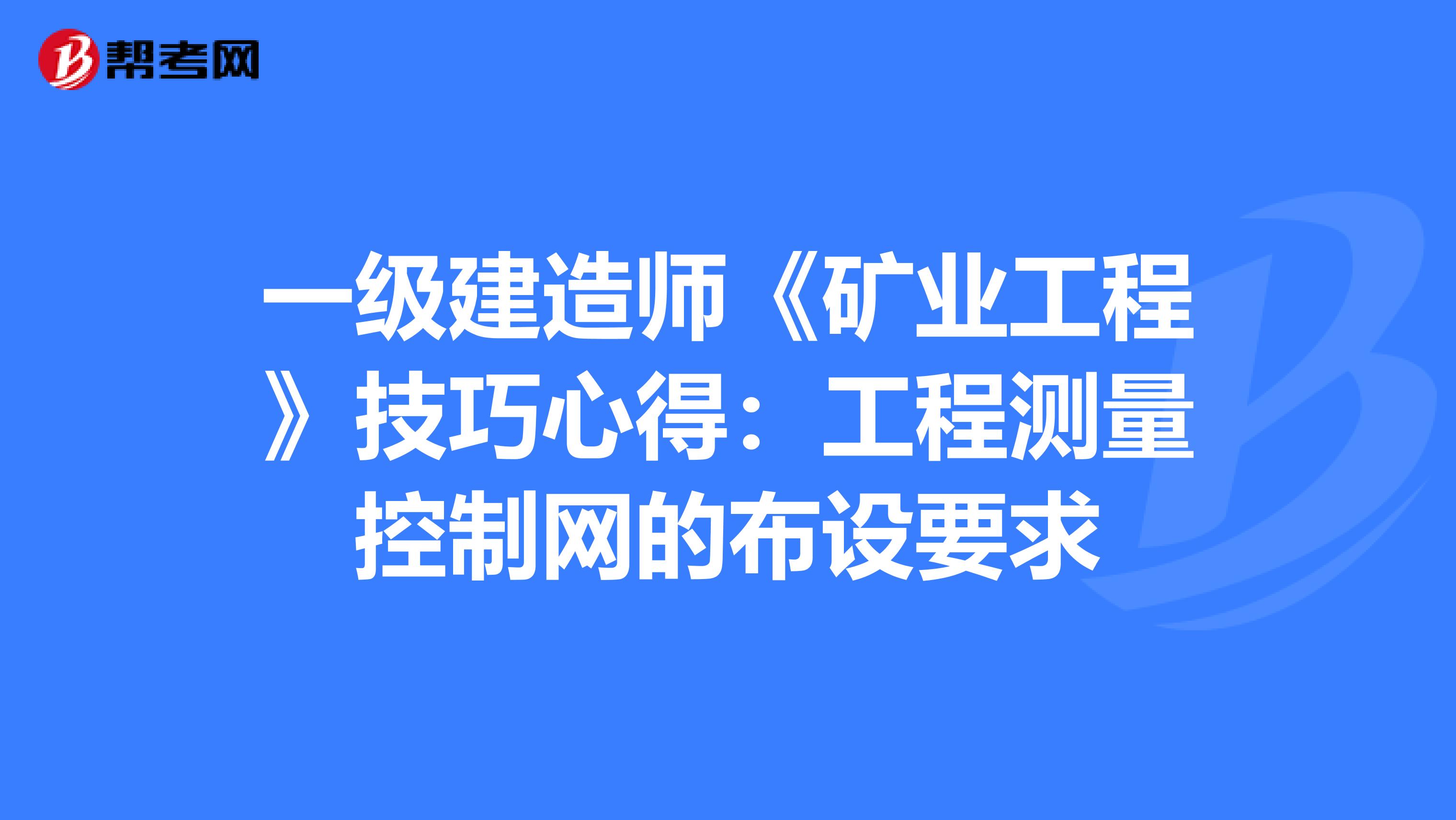 一级建造师《矿业工程》技巧心得：工程测量控制网的布设要求