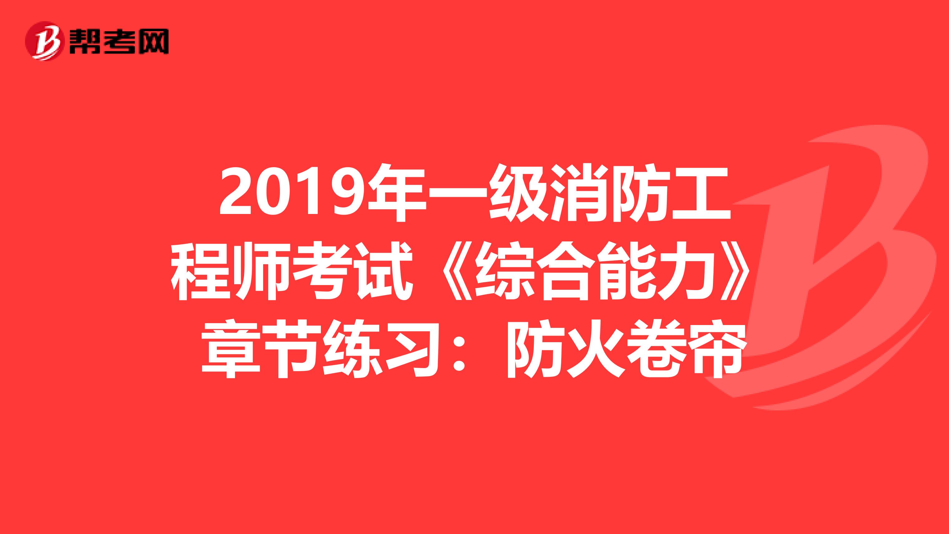 2019年一级消防工程师考试《综合能力》章节练习：防火卷帘